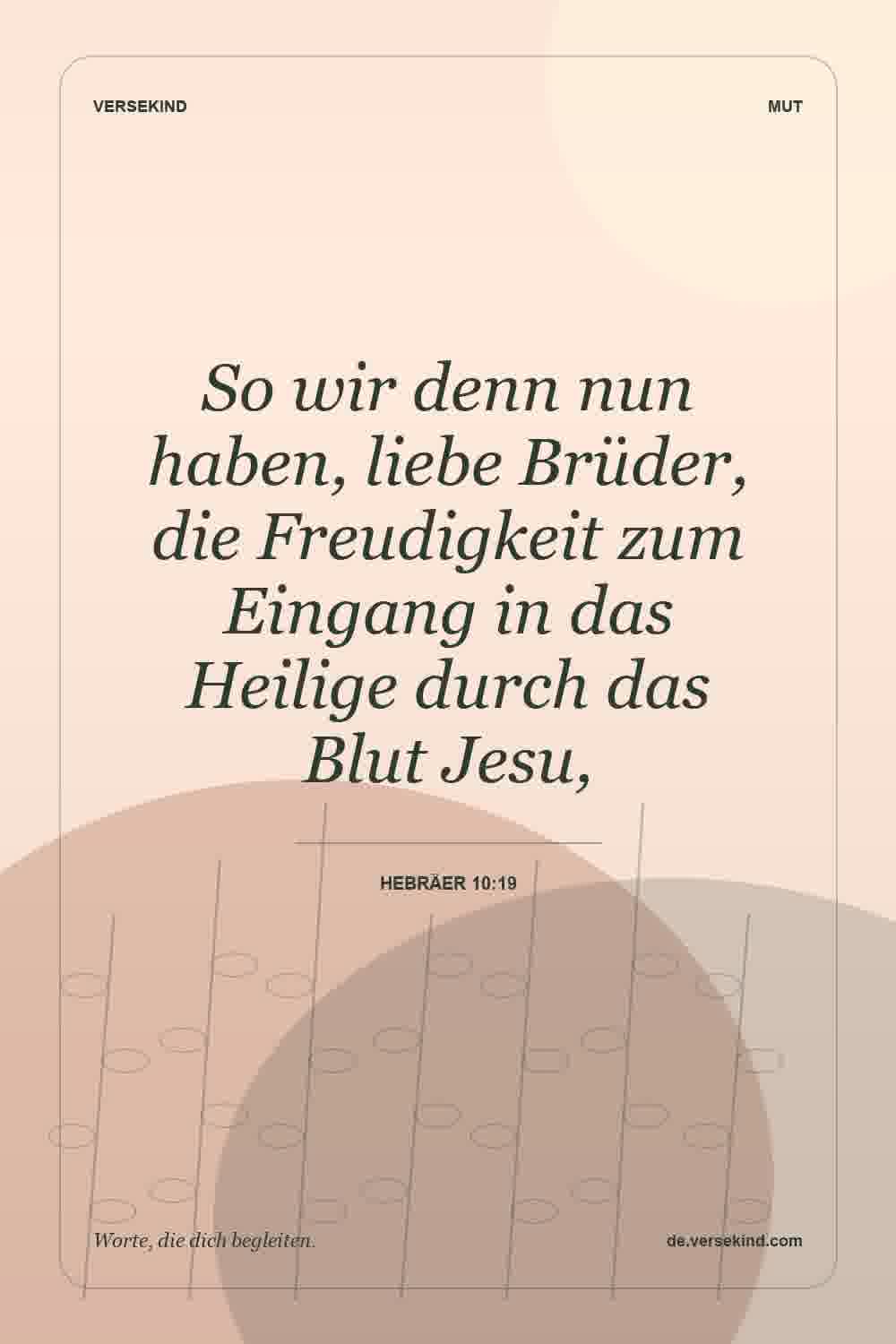 So wir denn nun haben, liebe Brüder, die Freudigkeit zum Eingang in das Heilige durch das Blut Jesu, — Hebräer 10:19