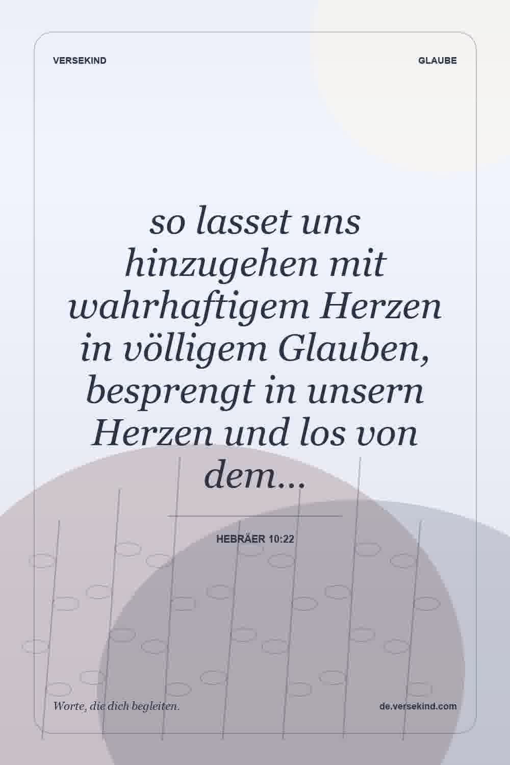so lasset uns hinzugehen mit wahrhaftigem Herzen in völligem Glauben, besprengt in unsern Herzen und los von dem… — Hebräer 10:22