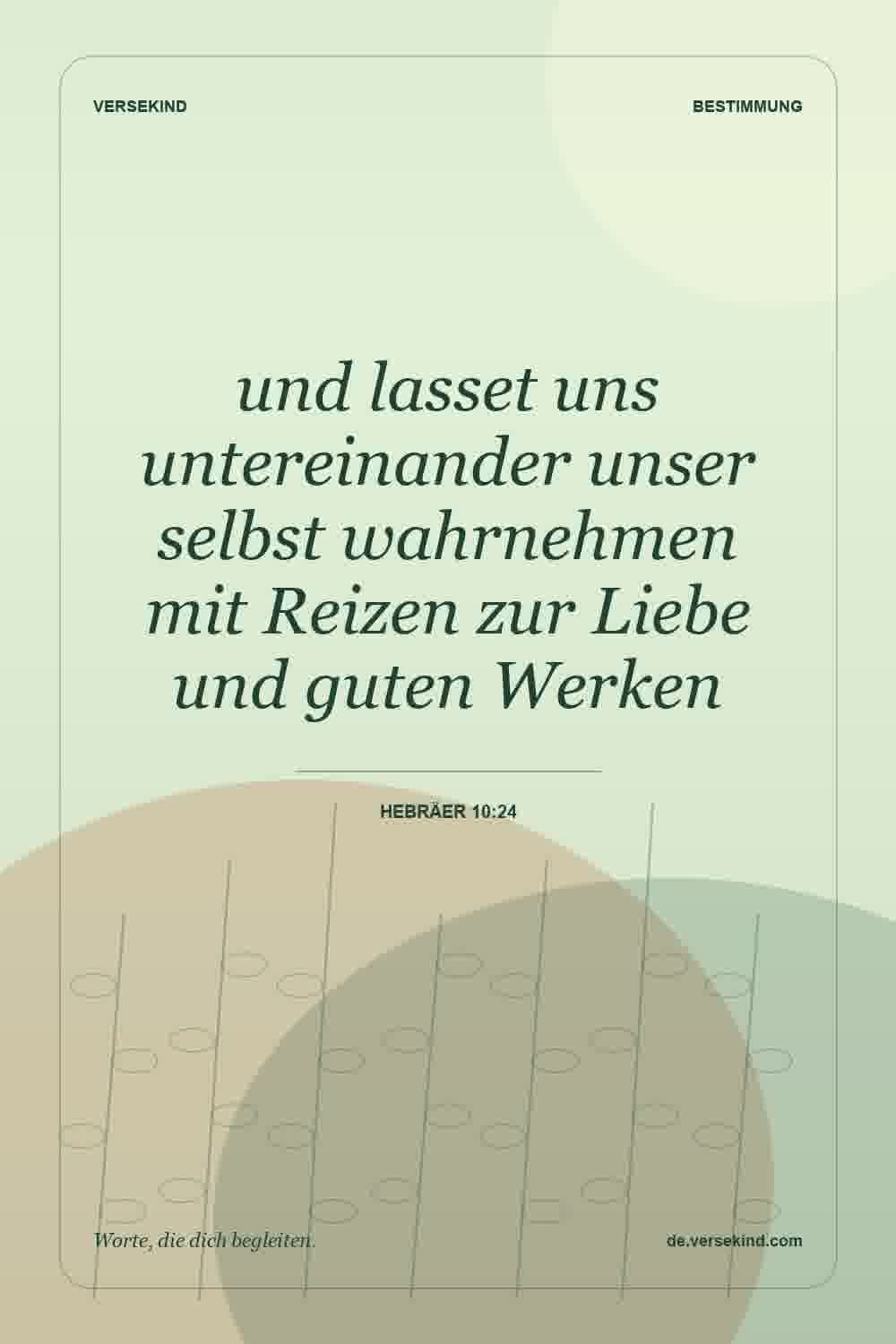und lasset uns untereinander unser selbst wahrnehmen mit Reizen zur Liebe und guten Werken — Hebräer 10:24