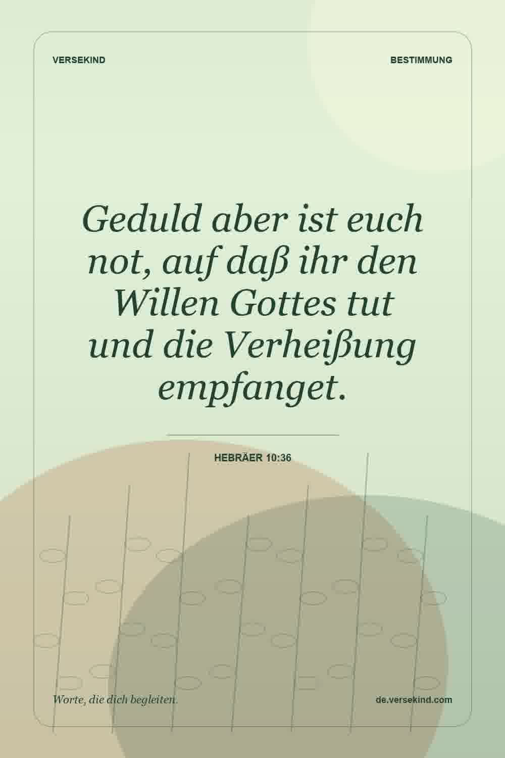 Geduld aber ist euch not, auf daß ihr den Willen Gottes tut und die Verheißung empfanget. — Hebräer 10:36