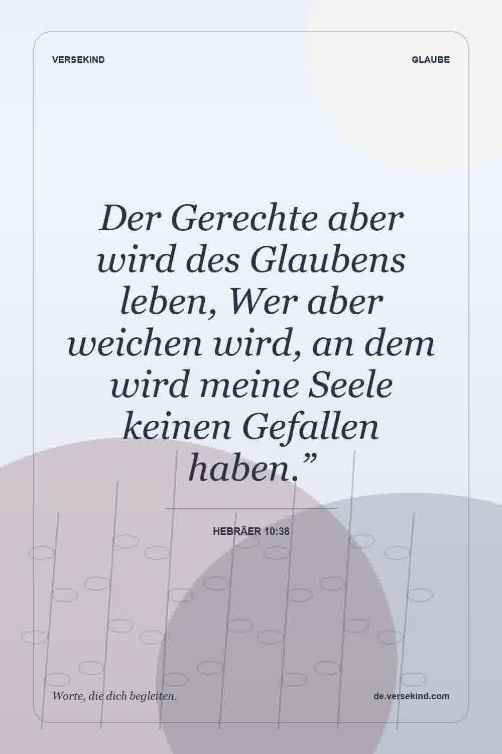 Der Gerechte aber wird des Glaubens leben, Wer aber weichen wird, an dem wird meine Seele keinen Gefallen haben.” — Hebräer 10:38