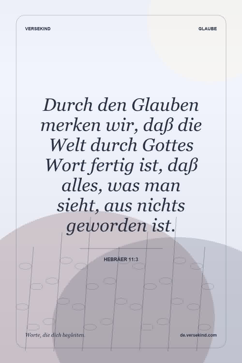 Durch den Glauben merken wir, daß die Welt durch Gottes Wort fertig ist, daß alles, was man sieht, aus nichts geworden ist. — Hebräer 11:3