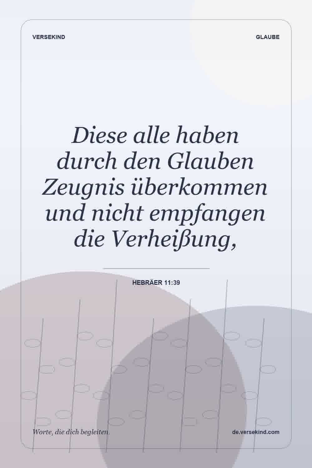 Diese alle haben durch den Glauben Zeugnis überkommen und nicht empfangen die Verheißung, — Hebräer 11:39