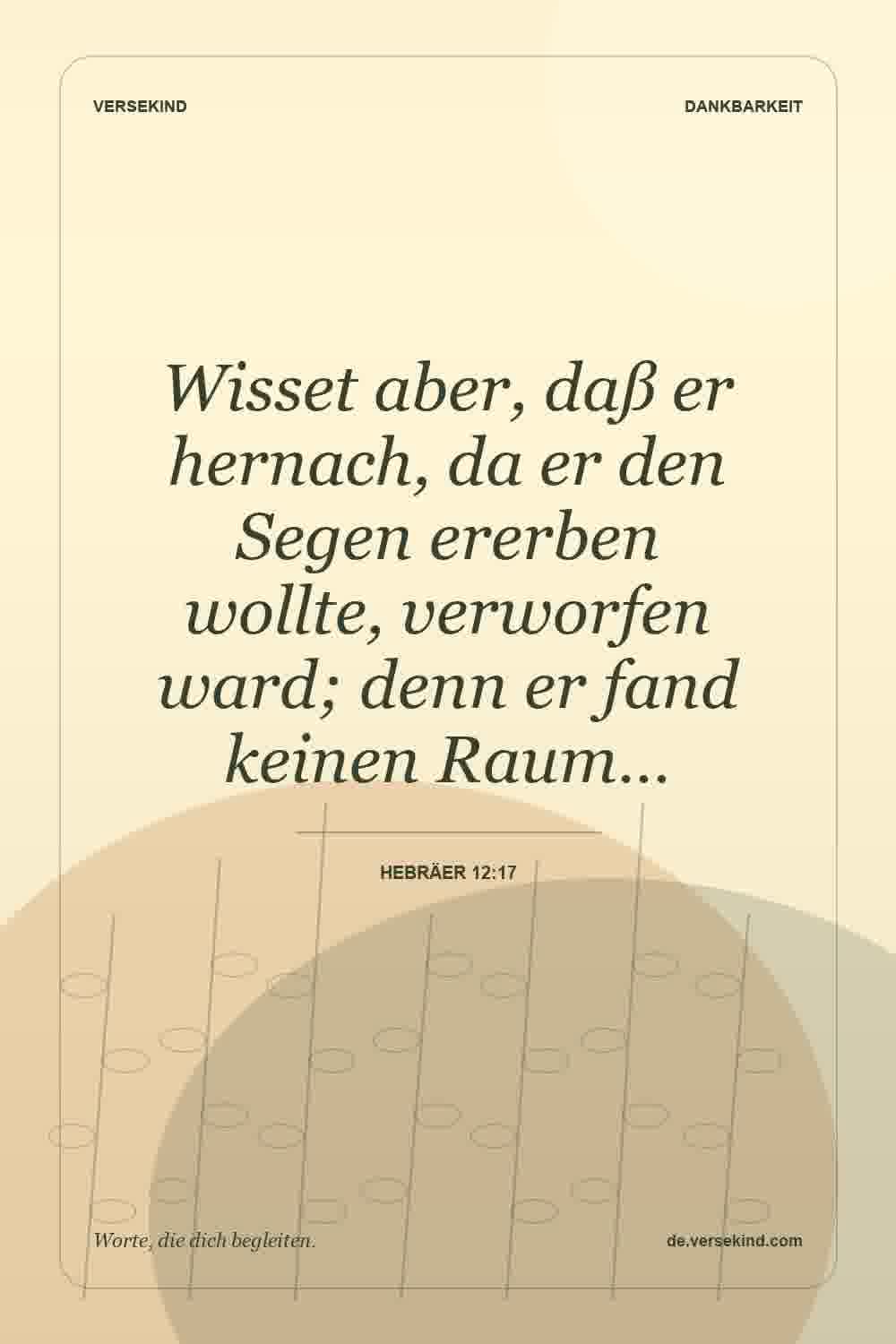 Wisset aber, daß er hernach, da er den Segen ererben wollte, verworfen ward; denn er fand keinen Raum… — Hebräer 12:17