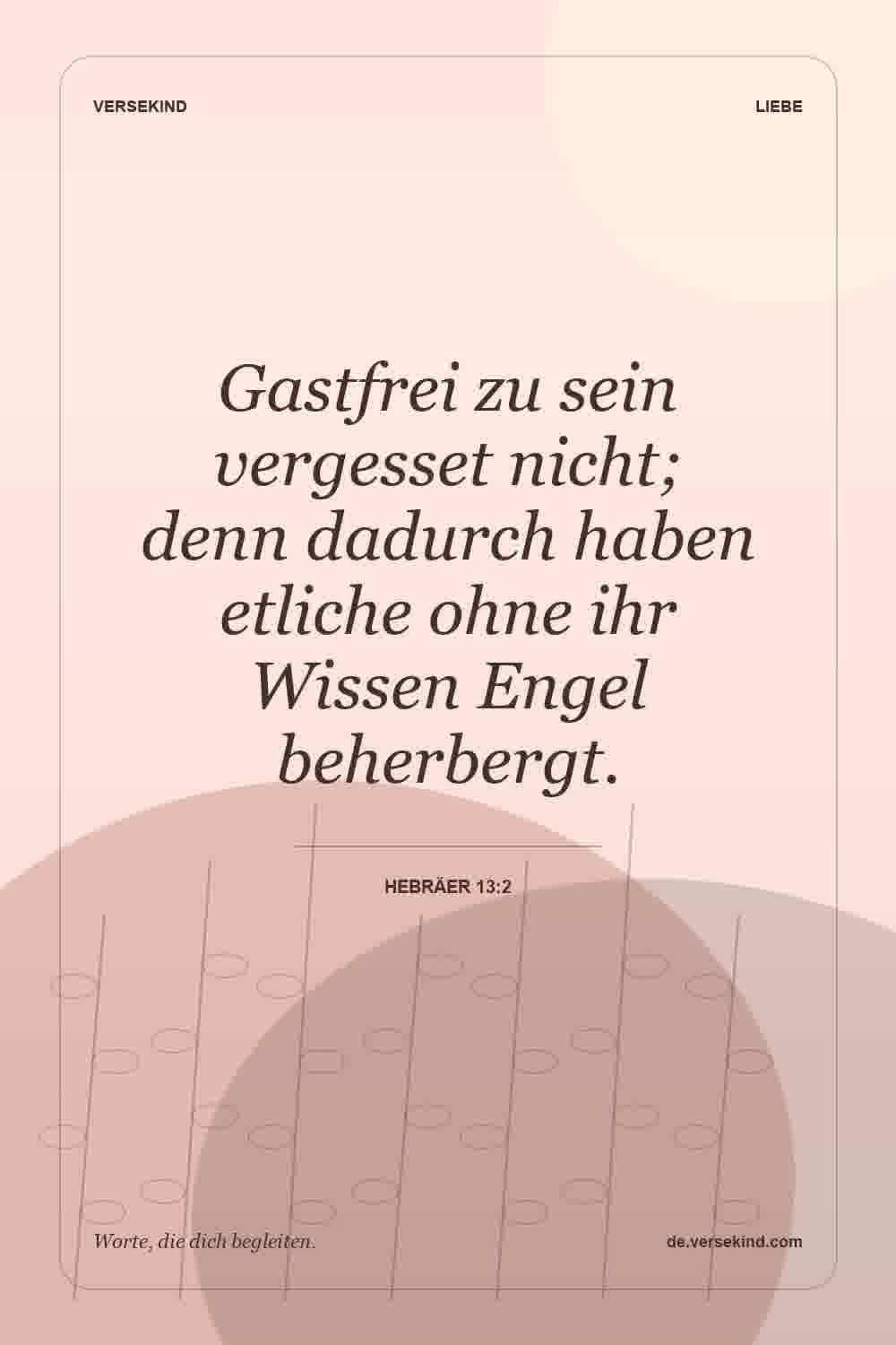 Gastfrei zu sein vergesset nicht; denn dadurch haben etliche ohne ihr Wissen Engel beherbergt. — Hebräer 13:2
