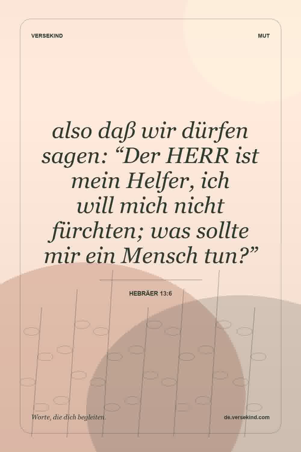 also daß wir dürfen sagen: “Der HERR ist mein Helfer, ich will mich nicht fürchten; was sollte mir ein Mensch tun?” — Hebräer 13:6