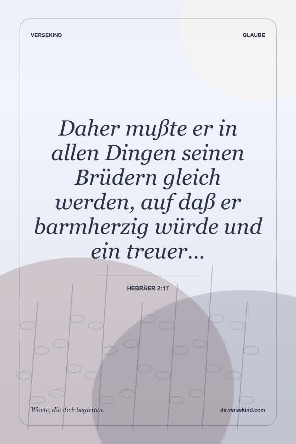Daher mußte er in allen Dingen seinen Brüdern gleich werden, auf daß er barmherzig würde und ein treuer… — Hebräer 2:17