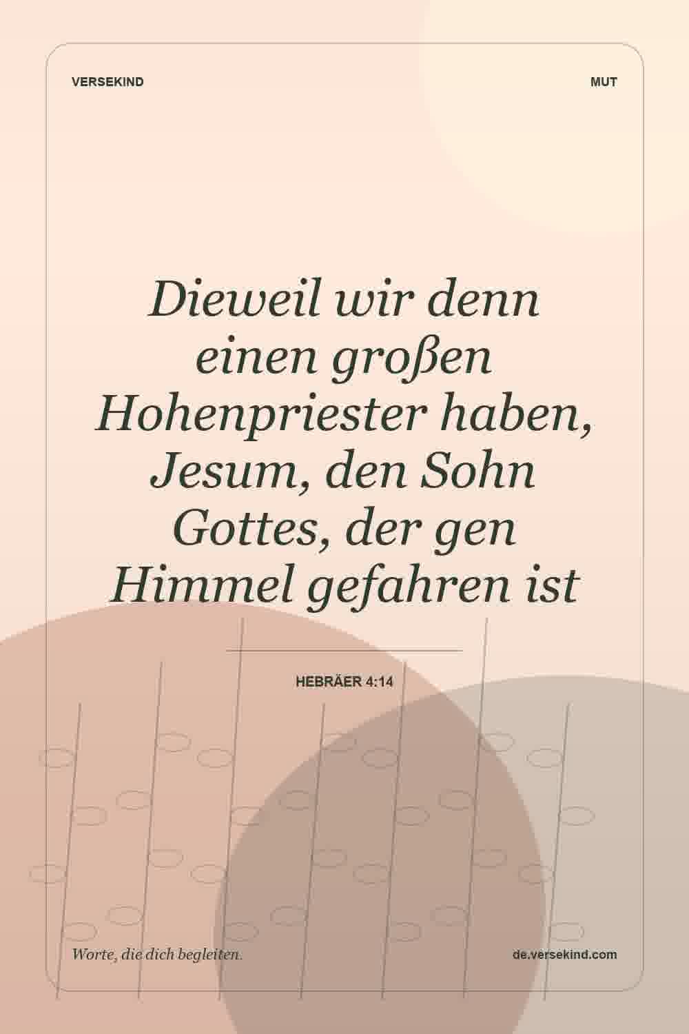 Dieweil wir denn einen großen Hohenpriester haben, Jesum, den Sohn Gottes, der gen Himmel gefahren ist — Hebräer 4:14