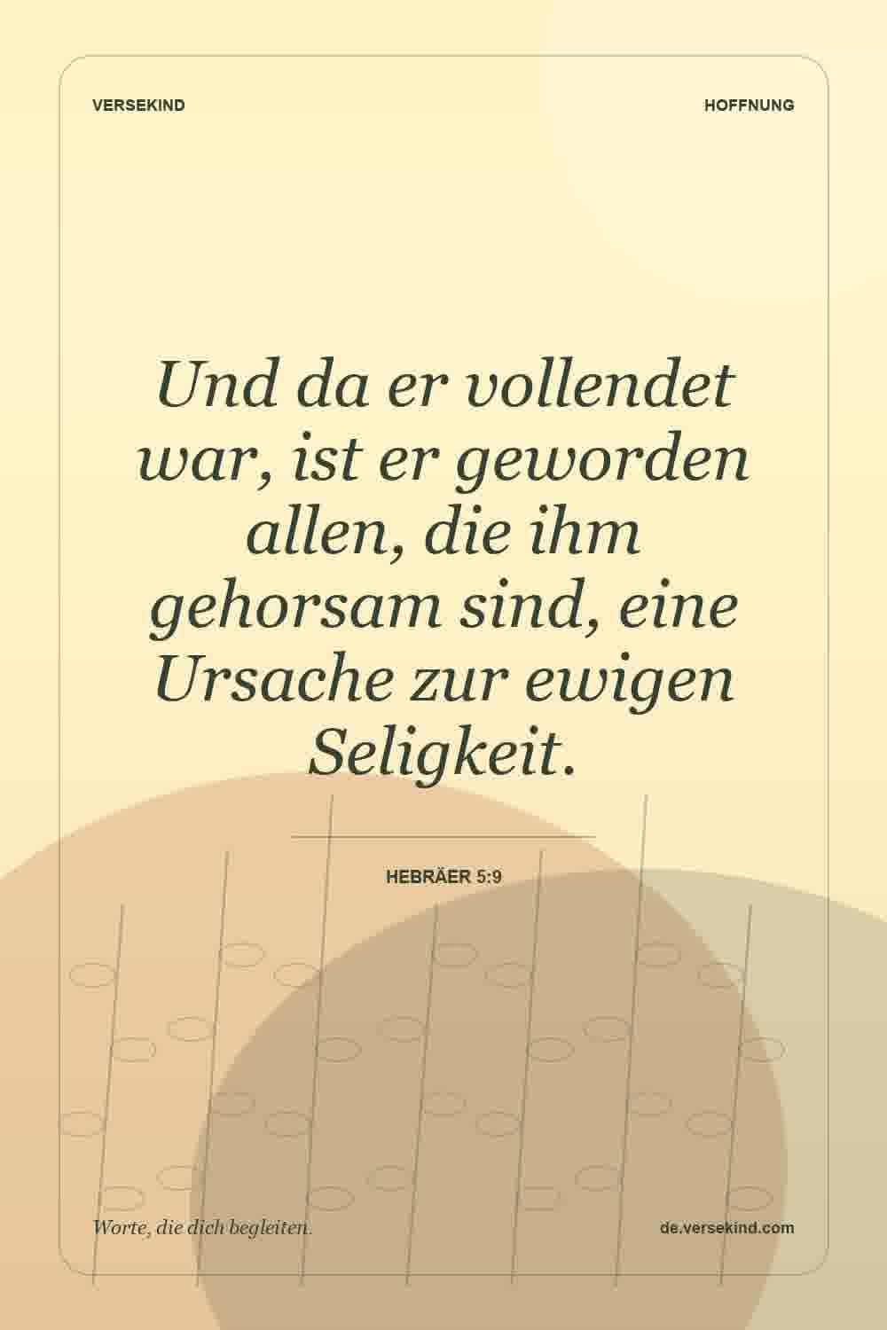 Und da er vollendet war, ist er geworden allen, die ihm gehorsam sind, eine Ursache zur ewigen Seligkeit. — Hebräer 5:9