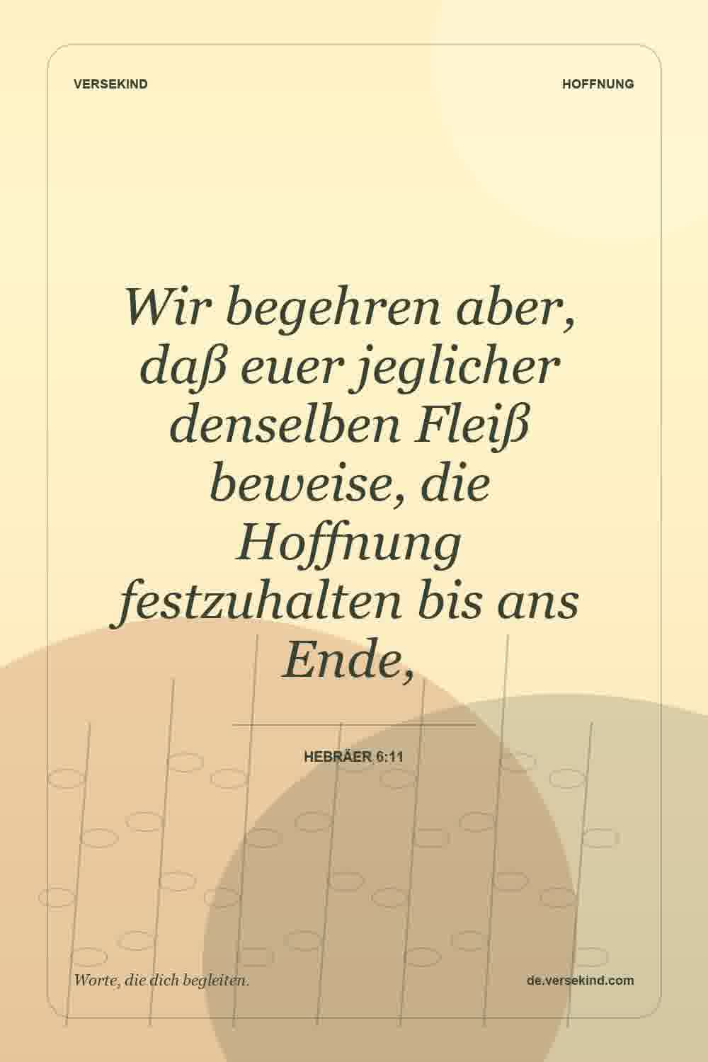 Wir begehren aber, daß euer jeglicher denselben Fleiß beweise, die Hoffnung festzuhalten bis ans Ende, — Hebräer 6:11