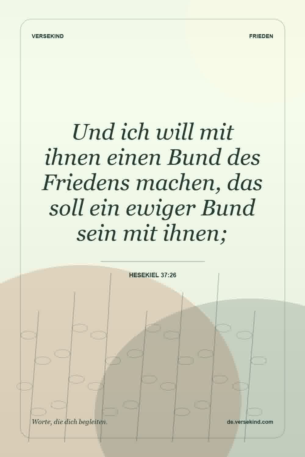 Und ich will mit ihnen einen Bund des Friedens machen, das soll ein ewiger Bund sein mit ihnen; — Hesekiel 37:26