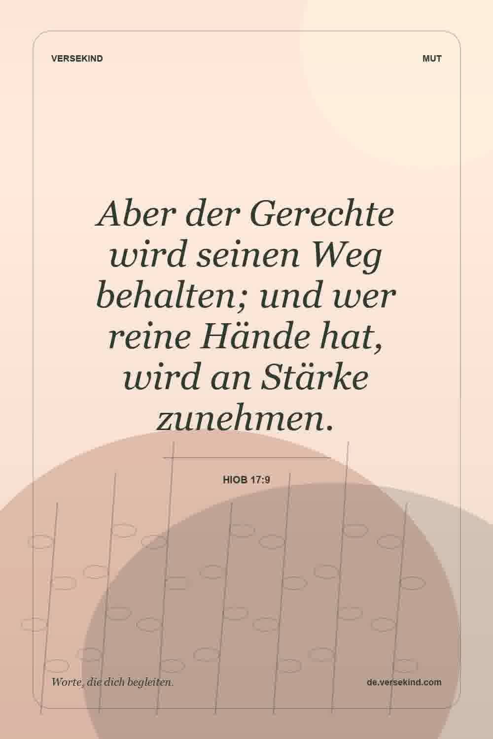 Aber der Gerechte wird seinen Weg behalten; und wer reine Hände hat, wird an Stärke zunehmen. — Hiob 17:9