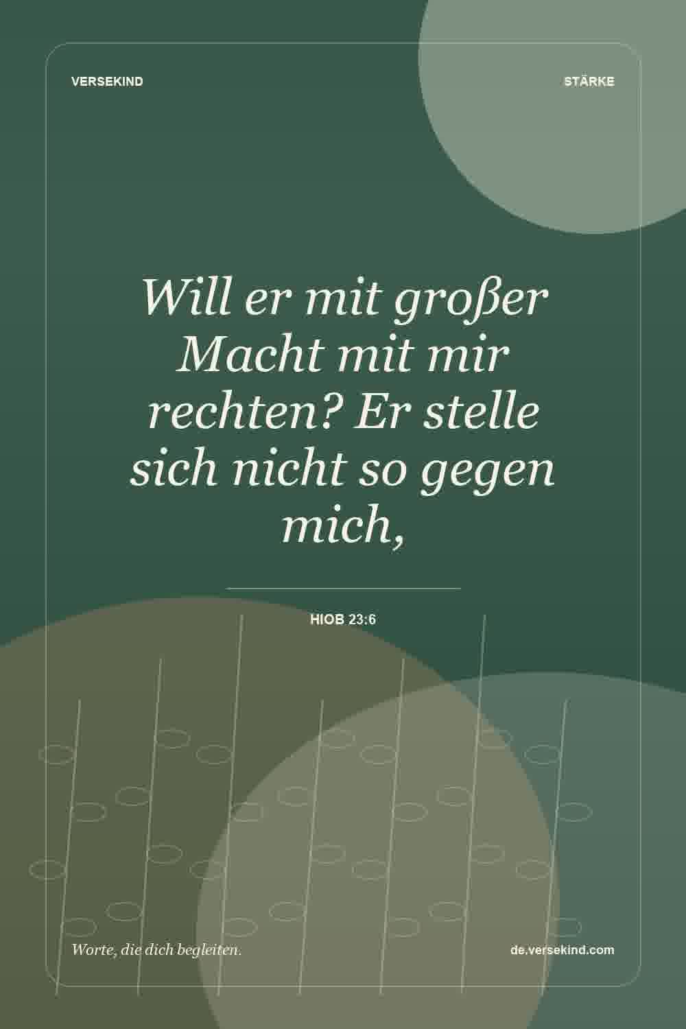 Will er mit großer Macht mit mir rechten? Er stelle sich nicht so gegen mich, — Hiob 23:6
