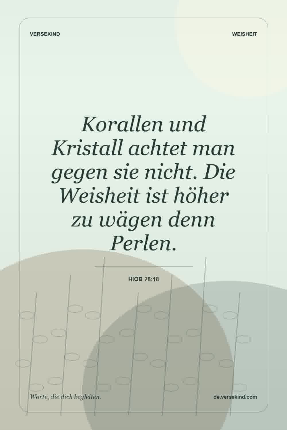 Korallen und Kristall achtet man gegen sie nicht. Die Weisheit ist höher zu wägen denn Perlen. — Hiob 28:18