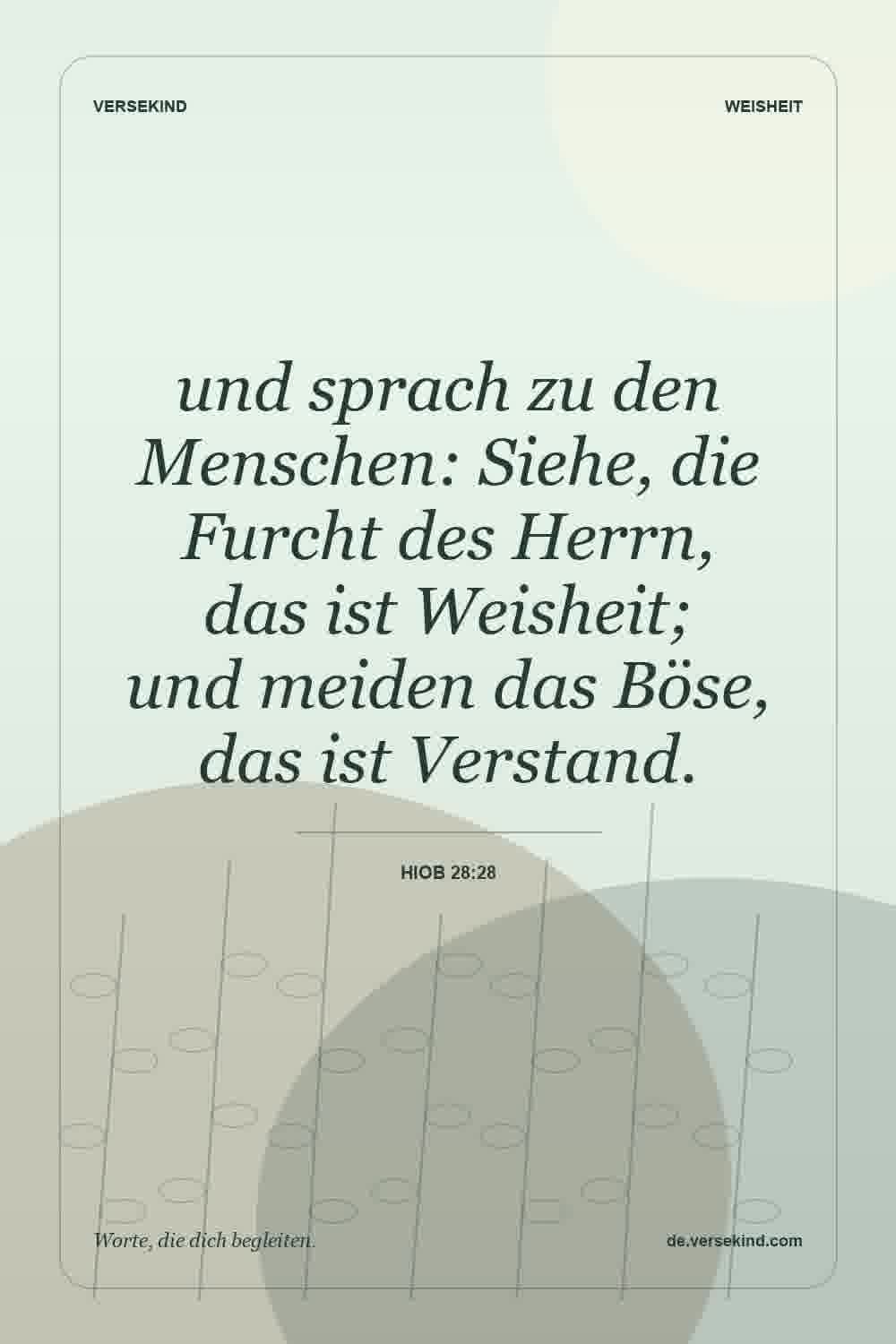 und sprach zu den Menschen: Siehe, die Furcht des Herrn, das ist Weisheit; und meiden das Böse, das ist Verstand. — Hiob 28:28