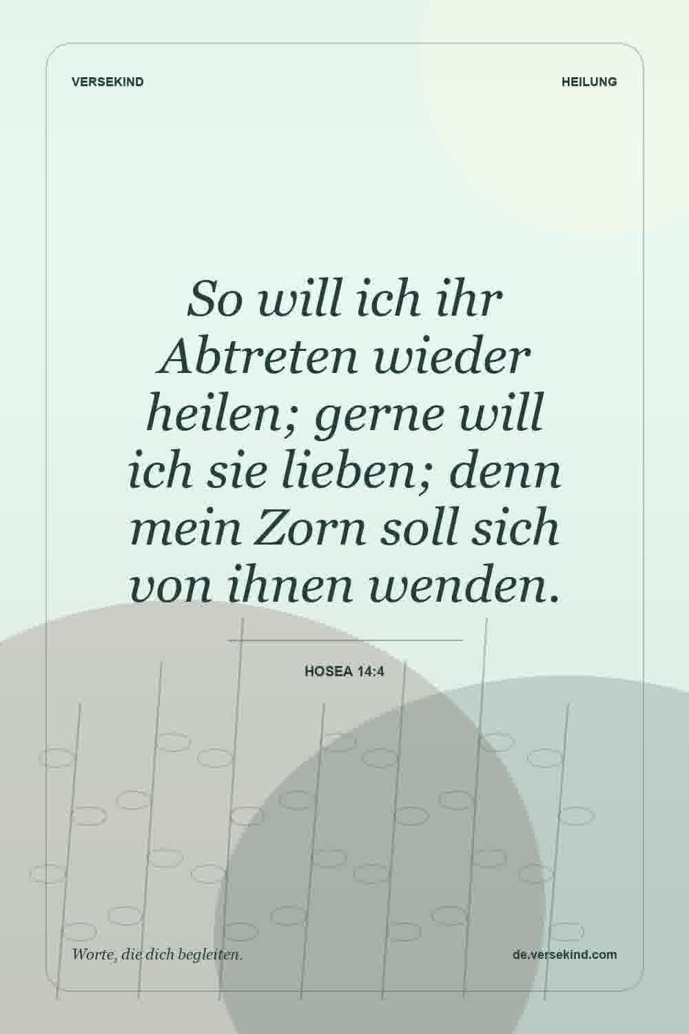 So will ich ihr Abtreten wieder heilen; gerne will ich sie lieben; denn mein Zorn soll sich von ihnen wenden. — Hosea 14:4