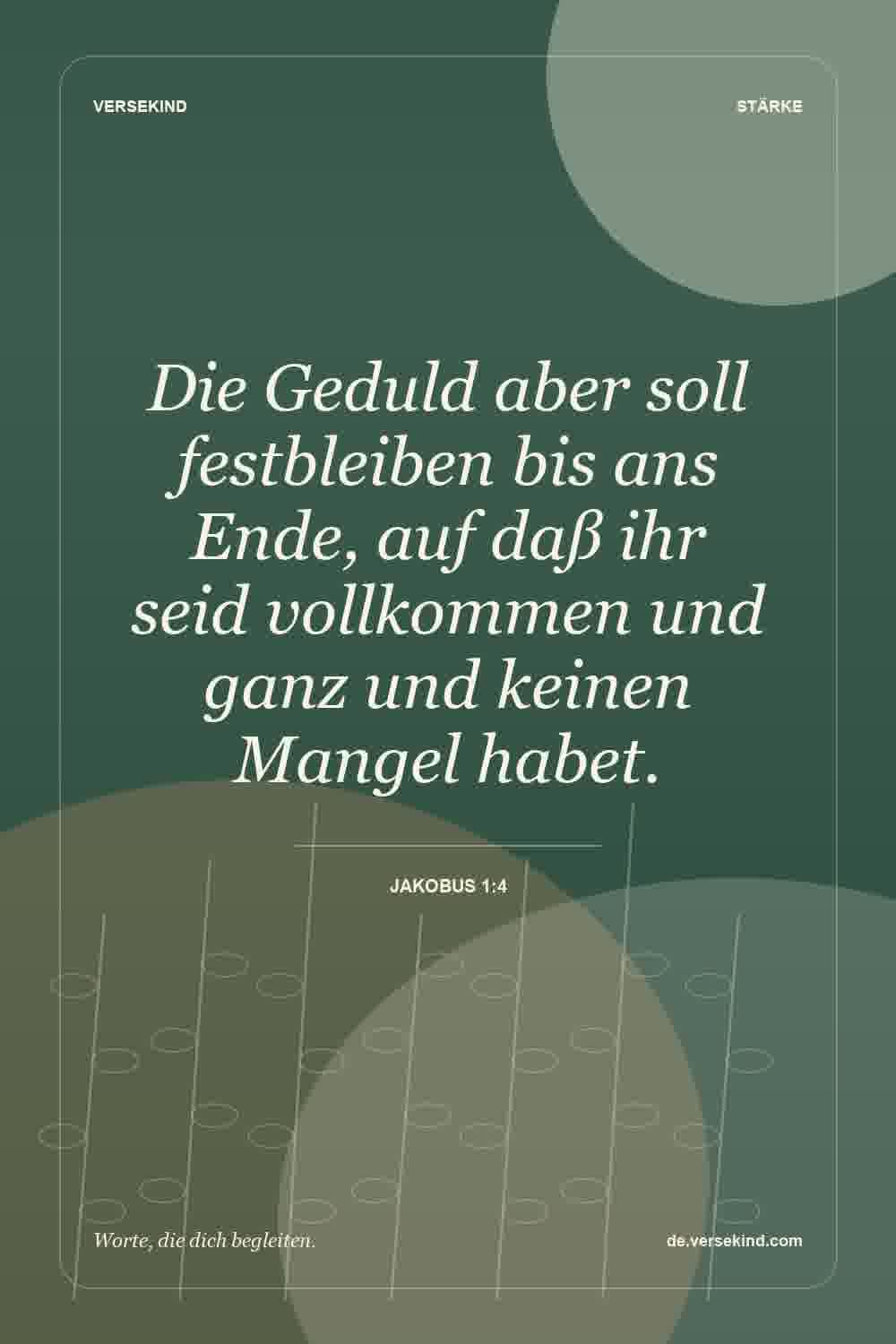 Die Geduld aber soll festbleiben bis ans Ende, auf daß ihr seid vollkommen und ganz und keinen Mangel habet. — Jakobus 1:4