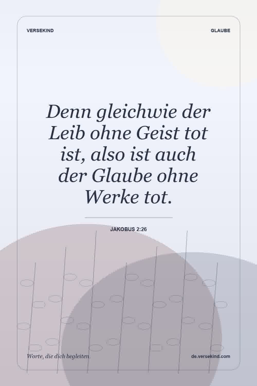 Denn gleichwie der Leib ohne Geist tot ist, also ist auch der Glaube ohne Werke tot. — Jakobus 2:26