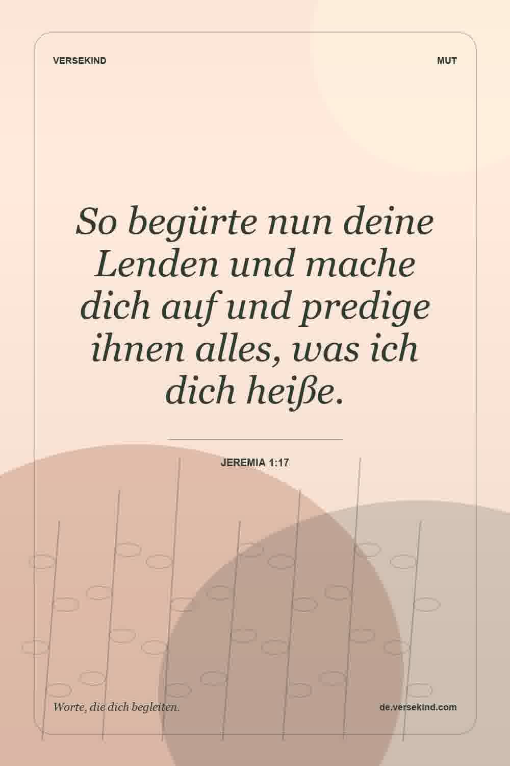 So begürte nun deine Lenden und mache dich auf und predige ihnen alles, was ich dich heiße. — Jeremia 1:17
