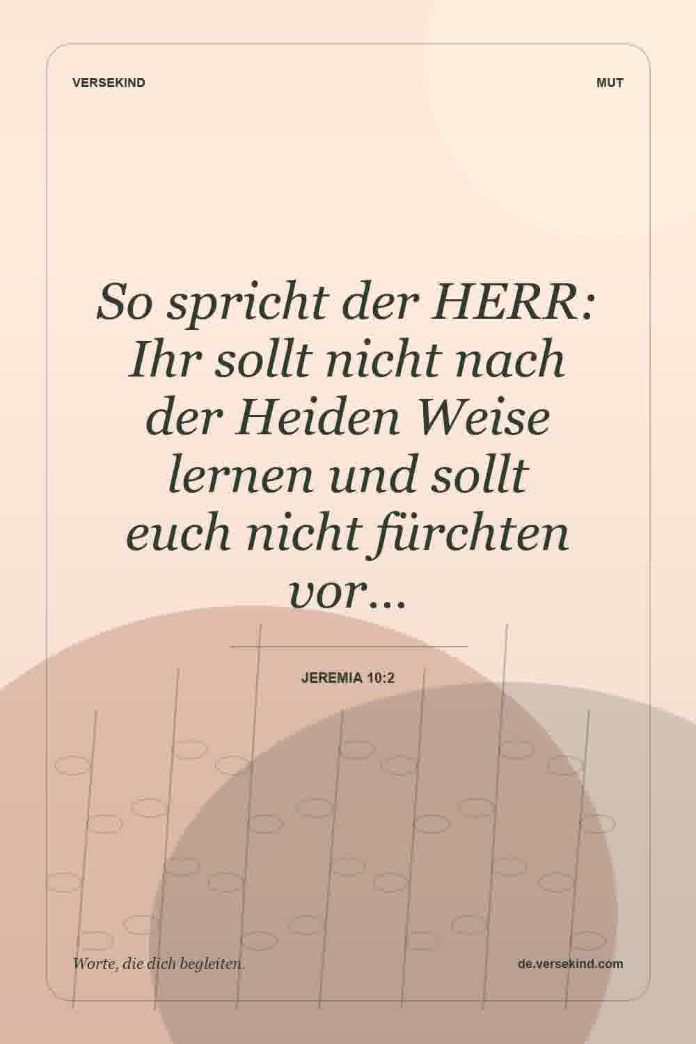 So spricht der HERR: Ihr sollt nicht nach der Heiden Weise lernen und sollt euch nicht fürchten vor… — Jeremia 10:2