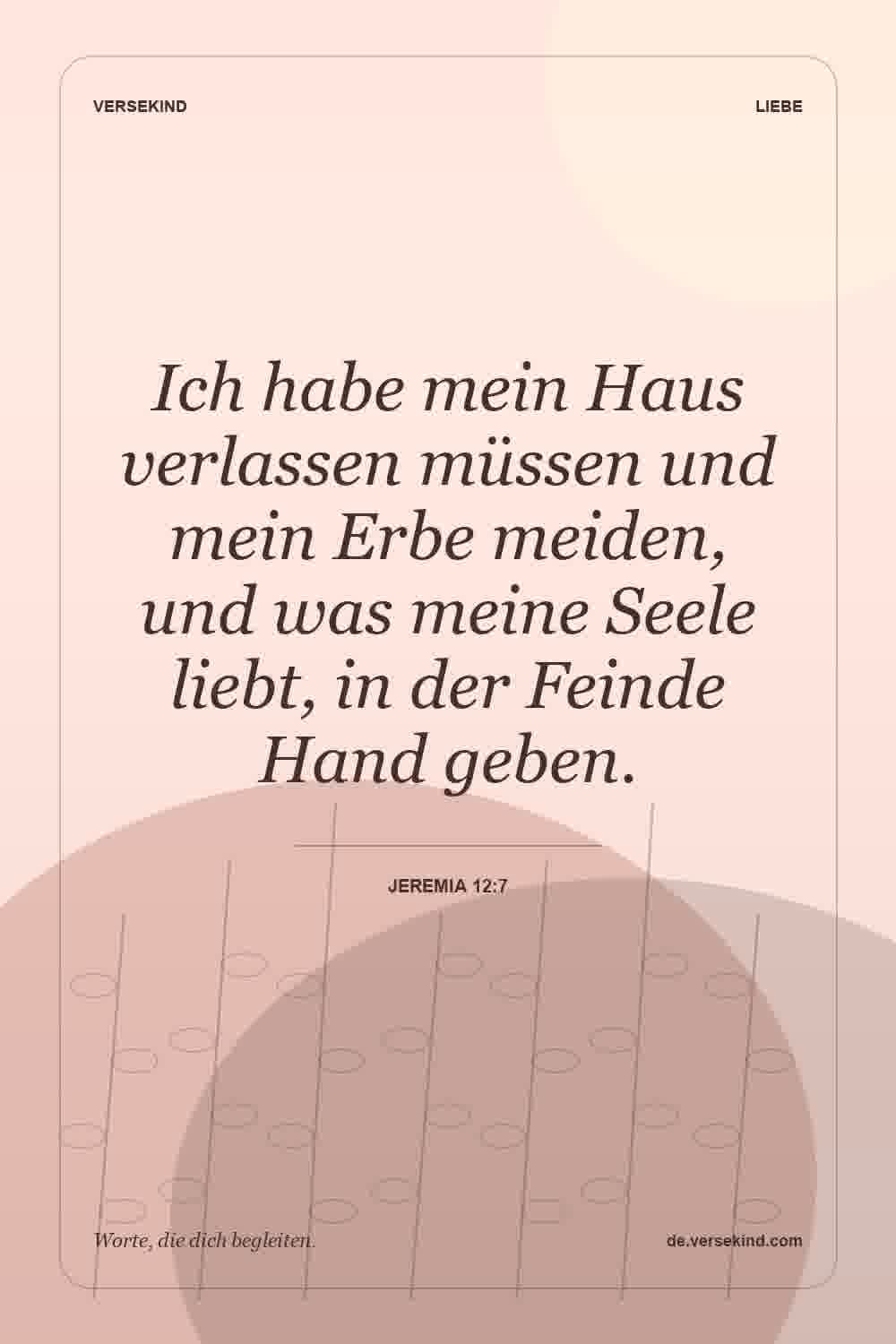 Ich habe mein Haus verlassen müssen und mein Erbe meiden, und was meine Seele liebt, in der Feinde Hand geben. — Jeremia 12:7