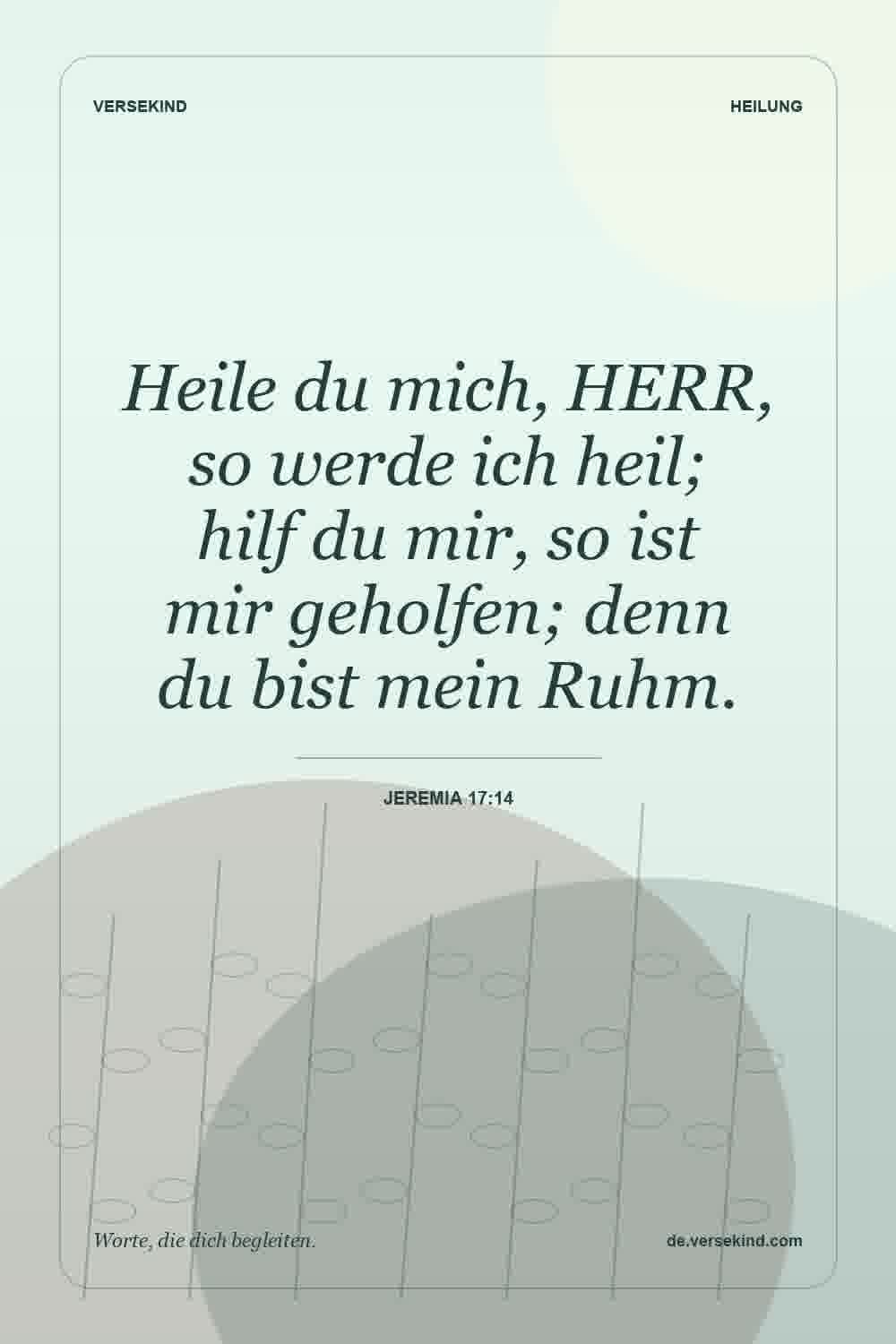 Heile du mich, HERR, so werde ich heil; hilf du mir, so ist mir geholfen; denn du bist mein Ruhm. — Jeremia 17:14