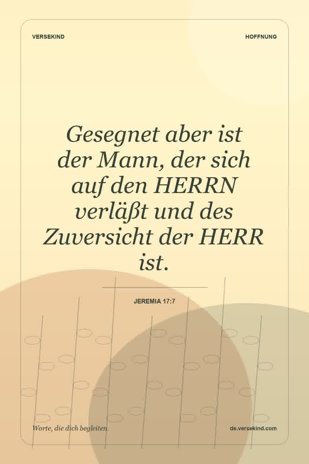 Gesegnet aber ist der Mann, der sich auf den HERRN verläßt und des Zuversicht der HERR ist. — Jeremia 17:7