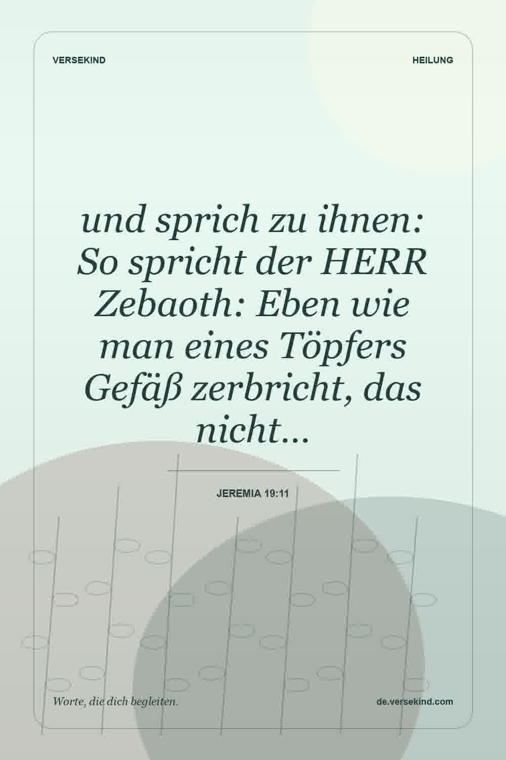 und sprich zu ihnen: So spricht der HERR Zebaoth: Eben wie man eines Töpfers Gefäß zerbricht, das nicht… — Jeremia 19:11