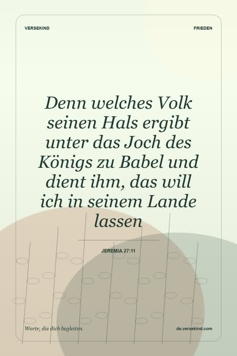 Denn welches Volk seinen Hals ergibt unter das Joch des Königs zu Babel und dient ihm, das will ich in seinem Lande lassen — Jeremia 27:11