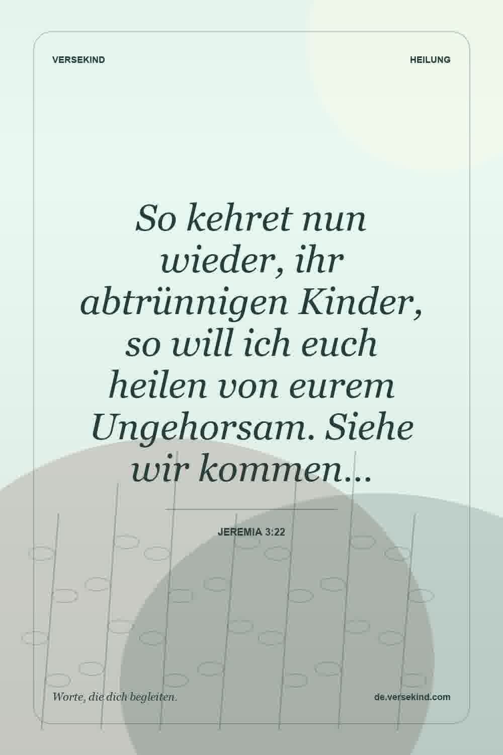 So kehret nun wieder, ihr abtrünnigen Kinder, so will ich euch heilen von eurem Ungehorsam. Siehe wir kommen… — Jeremia 3:22