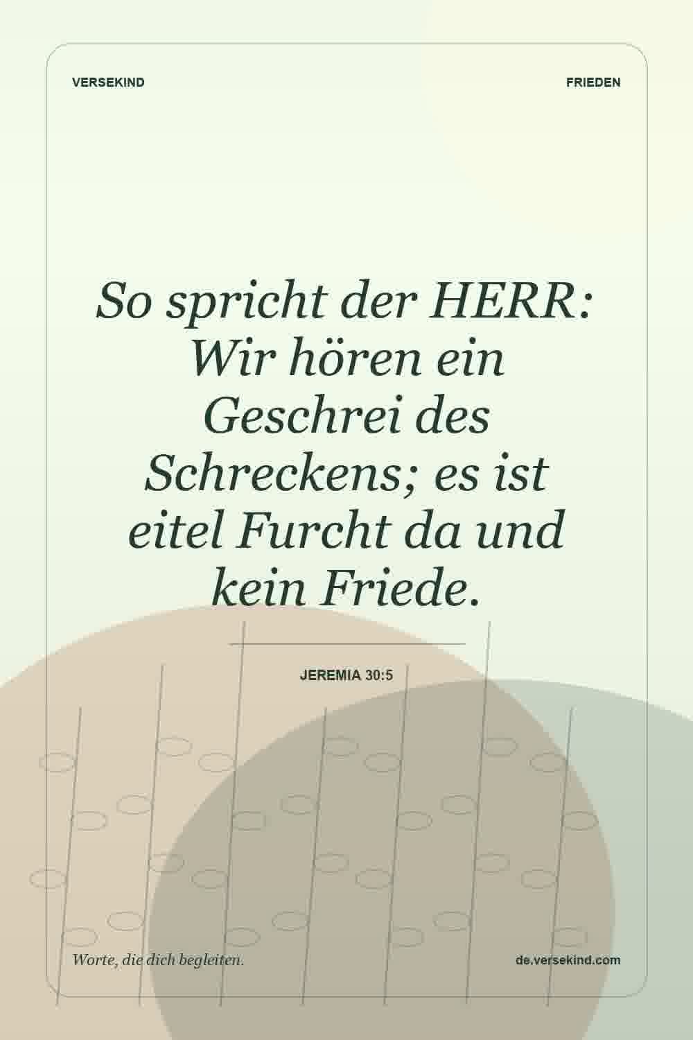 So spricht der HERR: Wir hören ein Geschrei des Schreckens; es ist eitel Furcht da und kein Friede. — Jeremia 30:5