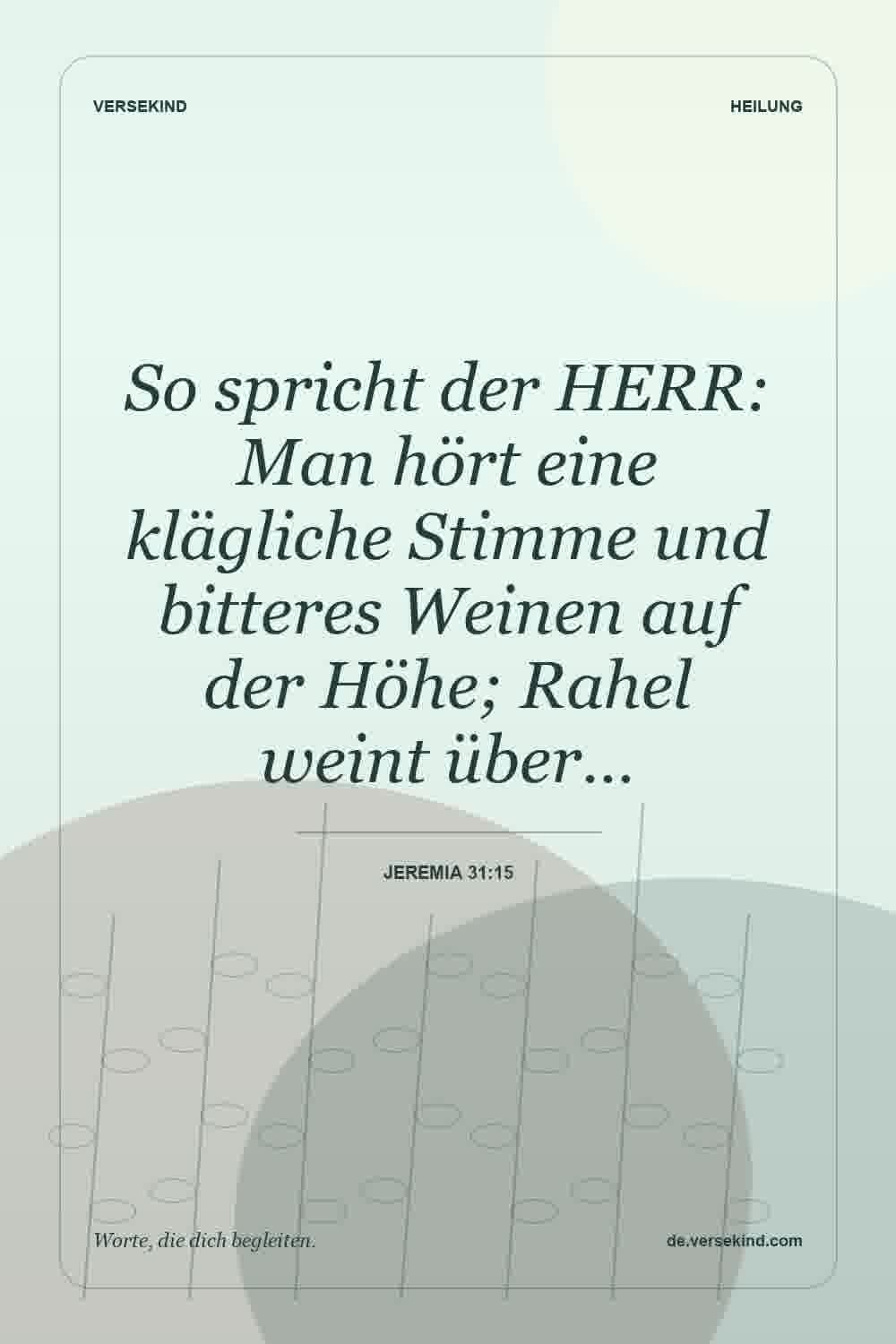 So spricht der HERR: Man hört eine klägliche Stimme und bitteres Weinen auf der Höhe; Rahel weint über… — Jeremia 31:15