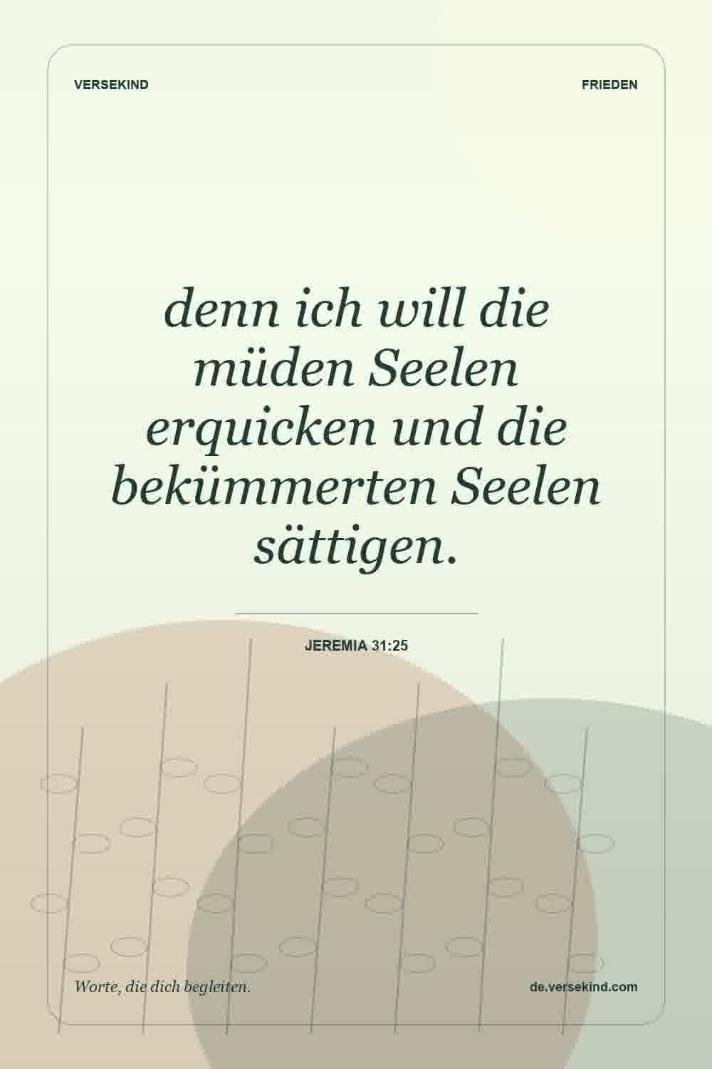 denn ich will die müden Seelen erquicken und die bekümmerten Seelen sättigen. — Jeremia 31:25