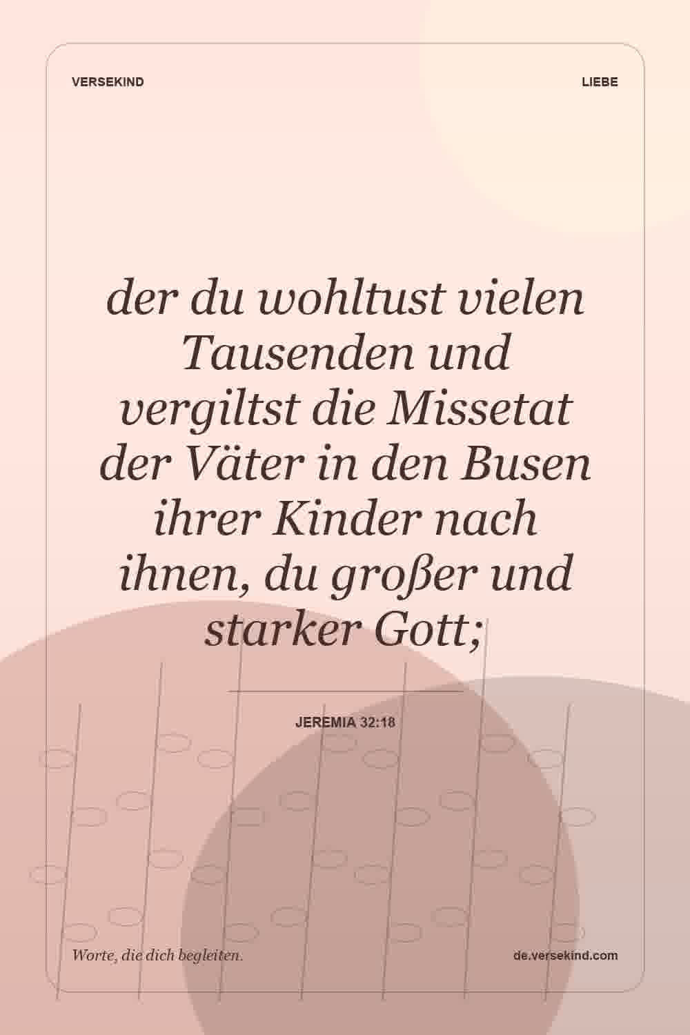der du wohltust vielen Tausenden und vergiltst die Missetat der Väter in den Busen ihrer Kinder nach ihnen, du großer und starker Gott; — Jeremia 32:18