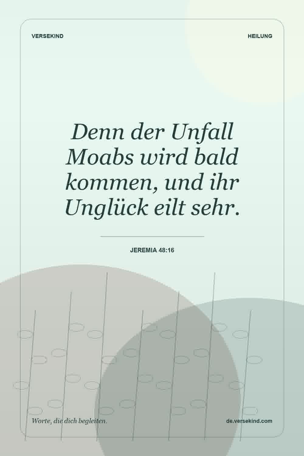 Denn der Unfall Moabs wird bald kommen, und ihr Unglück eilt sehr. — Jeremia 48:16