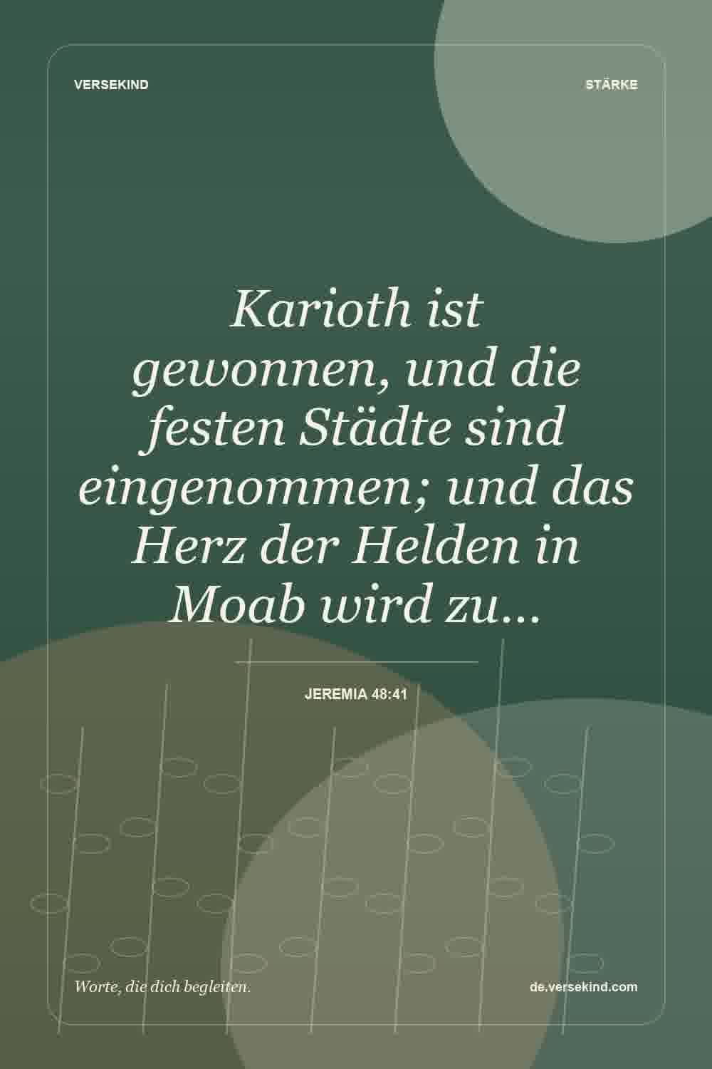 Karioth ist gewonnen, und die festen Städte sind eingenommen; und das Herz der Helden in Moab wird zu… — Jeremia 48:41