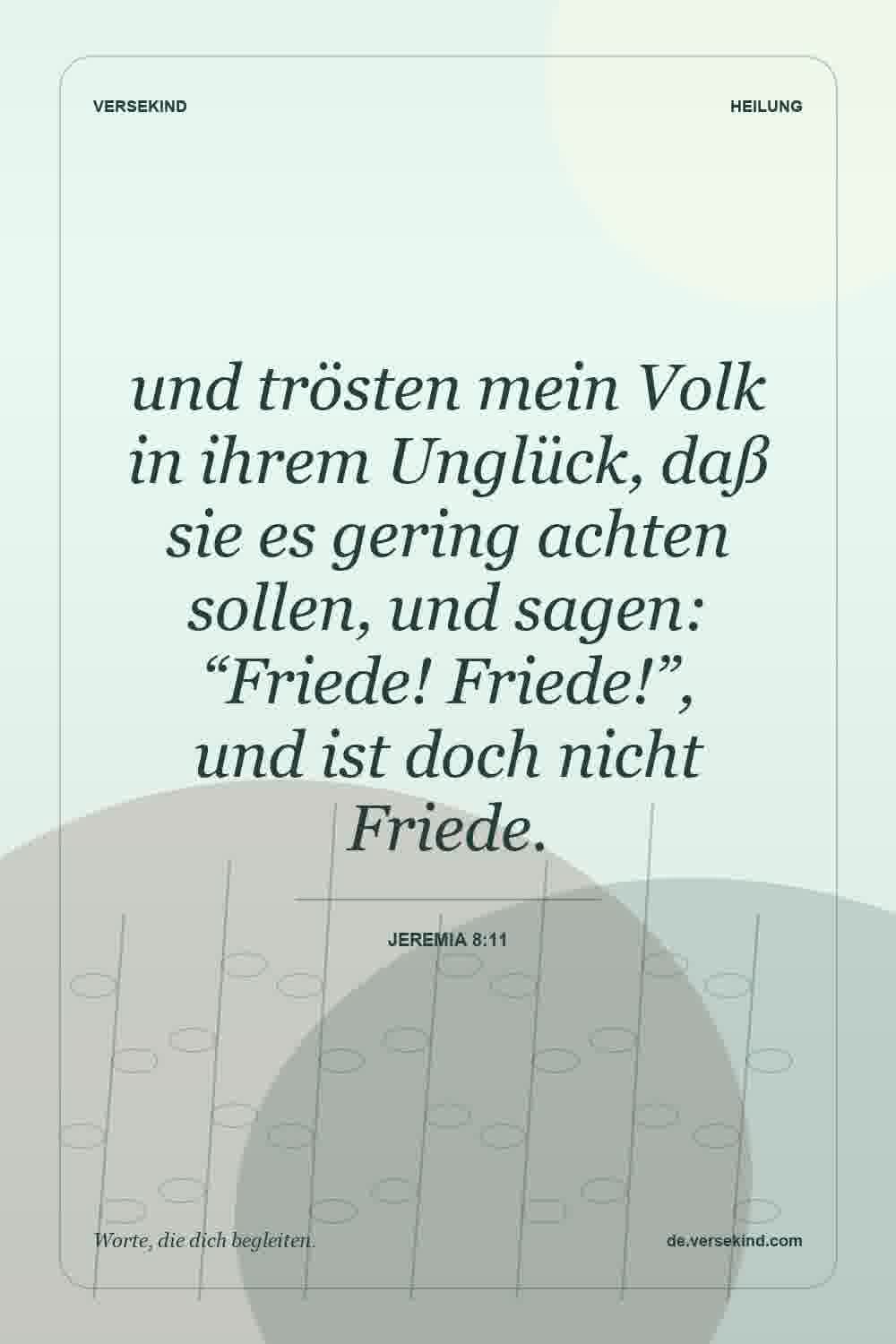 und trösten mein Volk in ihrem Unglück, daß sie es gering achten sollen, und sagen: “Friede! Friede!”, und ist doch nicht Friede. — Jeremia 8:11