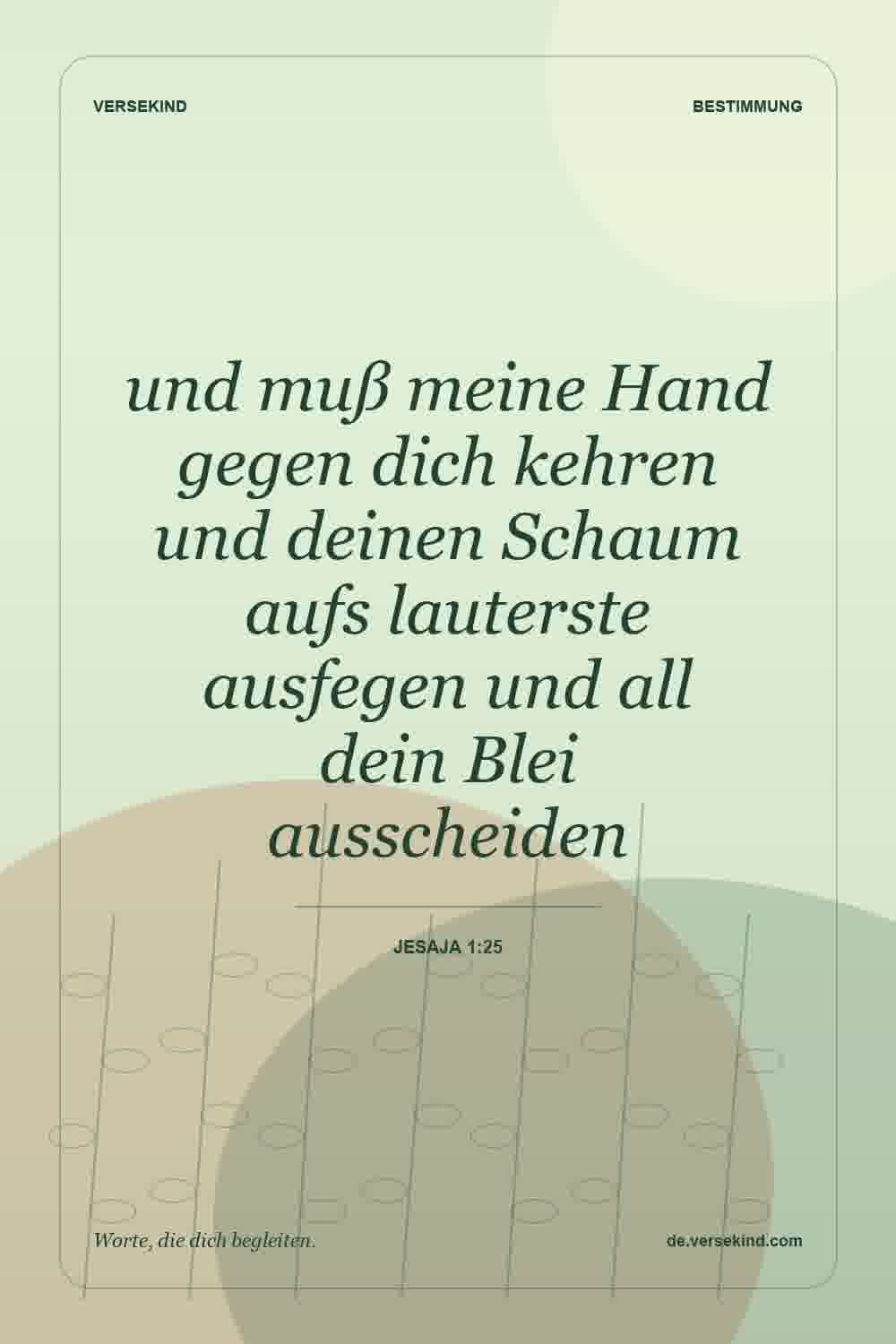 und muß meine Hand gegen dich kehren und deinen Schaum aufs lauterste ausfegen und all dein Blei ausscheiden — Jesaja 1:25