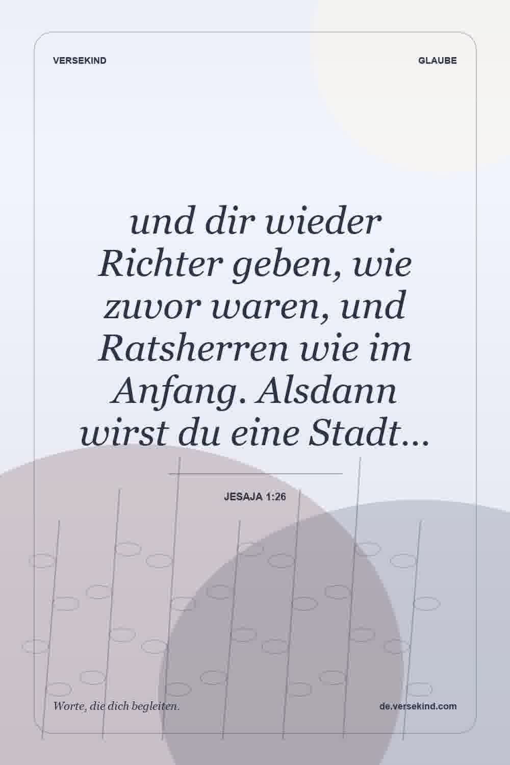 und dir wieder Richter geben, wie zuvor waren, und Ratsherren wie im Anfang. Alsdann wirst du eine Stadt… — Jesaja 1:26