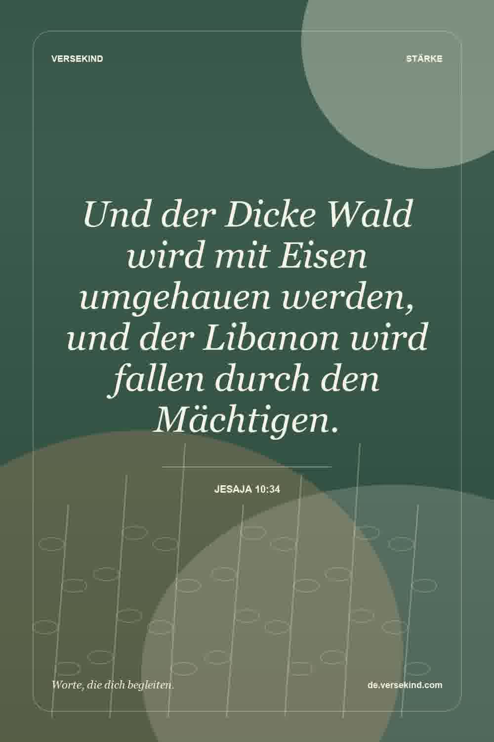 Und der Dicke Wald wird mit Eisen umgehauen werden, und der Libanon wird fallen durch den Mächtigen. — Jesaja 10:34