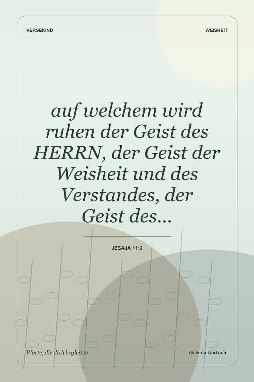 auf welchem wird ruhen der Geist des HERRN, der Geist der Weisheit und des Verstandes, der Geist des… — Jesaja 11:2