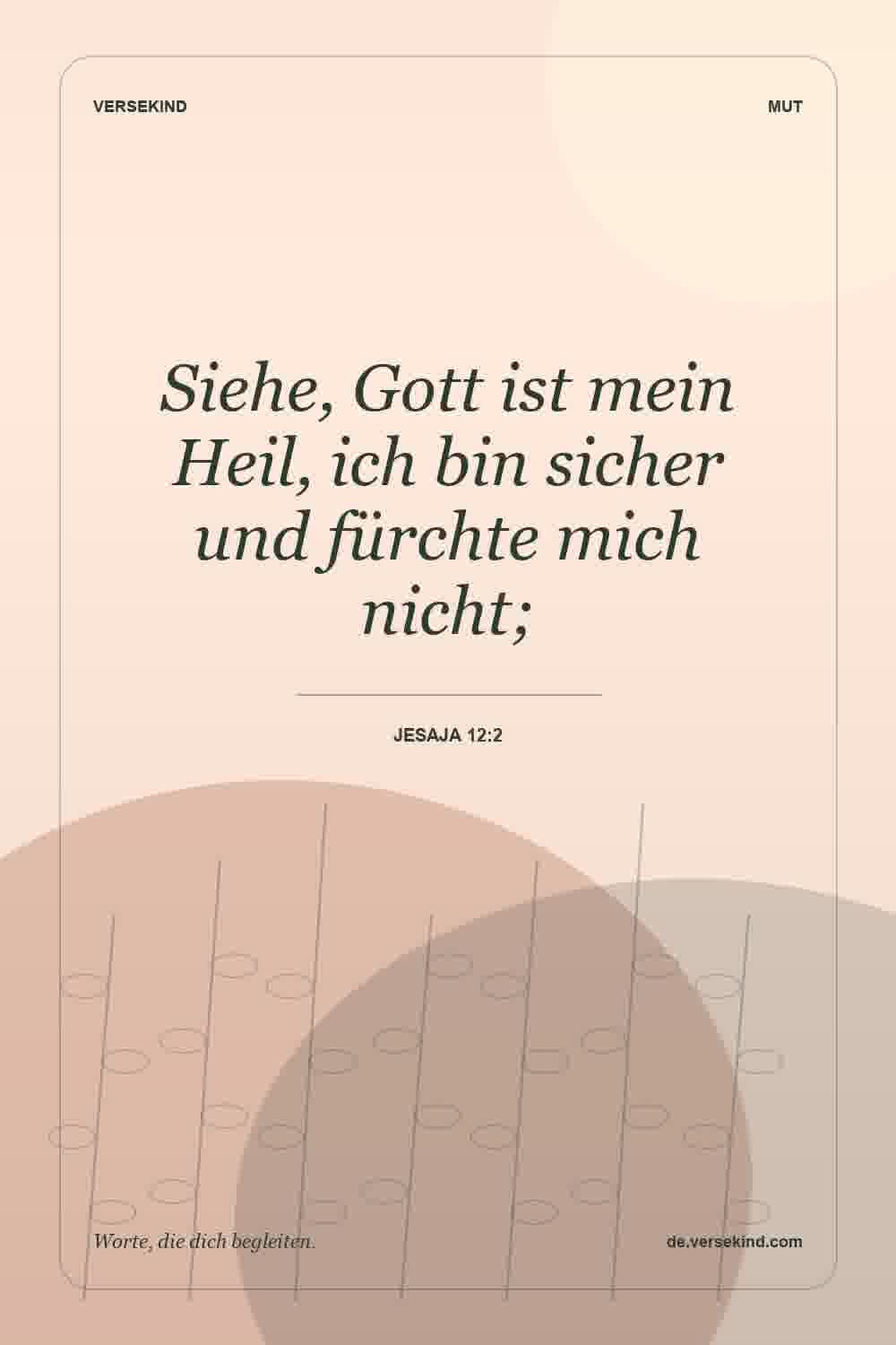 Siehe, Gott ist mein Heil, ich bin sicher und fürchte mich nicht; — Jesaja 12:2
