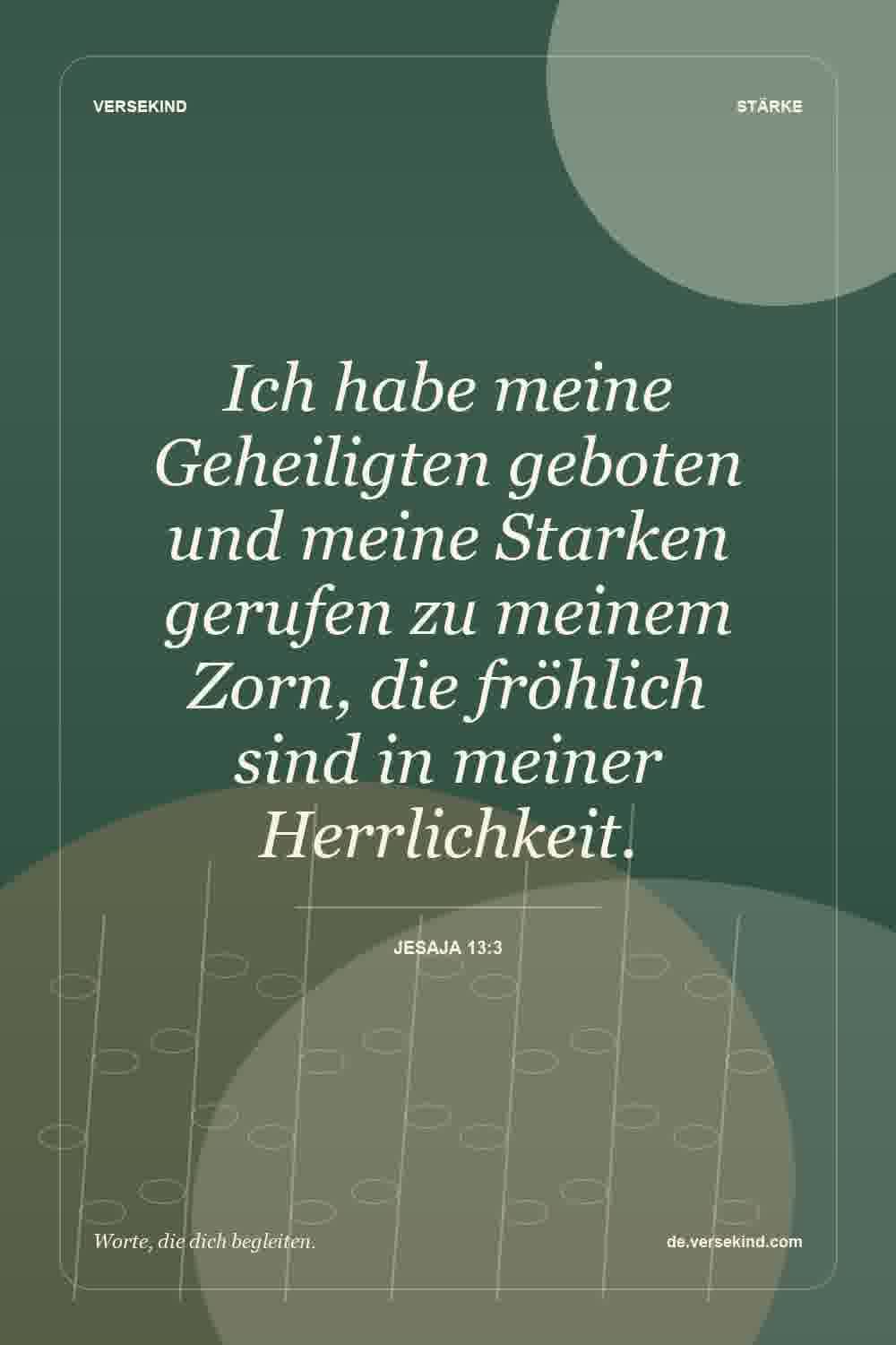 Ich habe meine Geheiligten geboten und meine Starken gerufen zu meinem Zorn, die fröhlich sind in meiner Herrlichkeit. — Jesaja 13:3