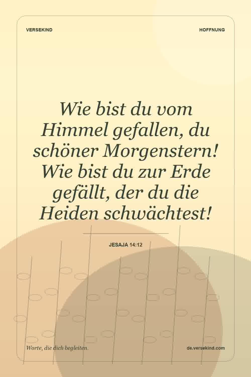 Wie bist du vom Himmel gefallen, du schöner Morgenstern! Wie bist du zur Erde gefällt, der du die Heiden schwächtest! — Jesaja 14:12
