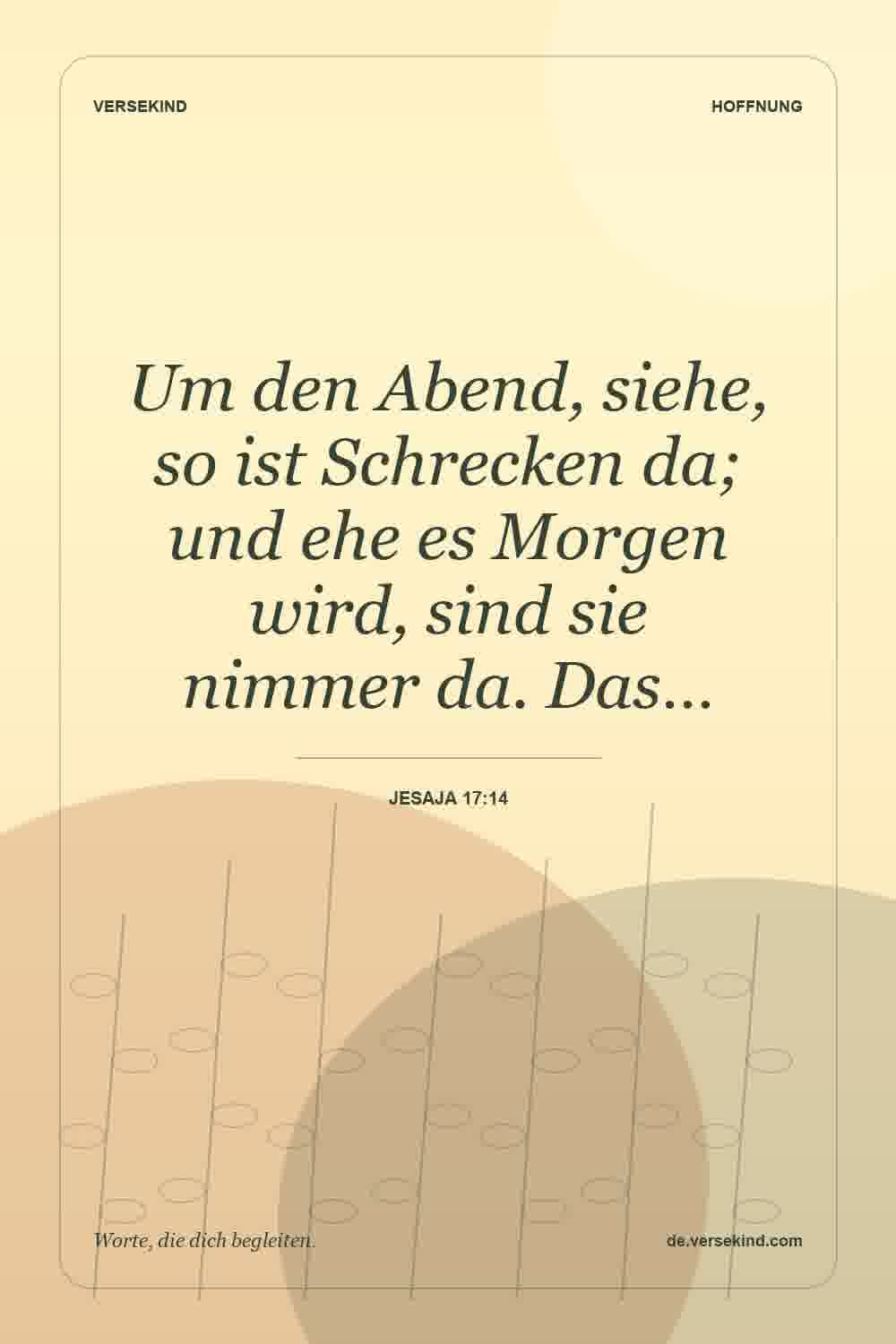 Um den Abend, siehe, so ist Schrecken da; und ehe es Morgen wird, sind sie nimmer da. Das… — Jesaja 17:14