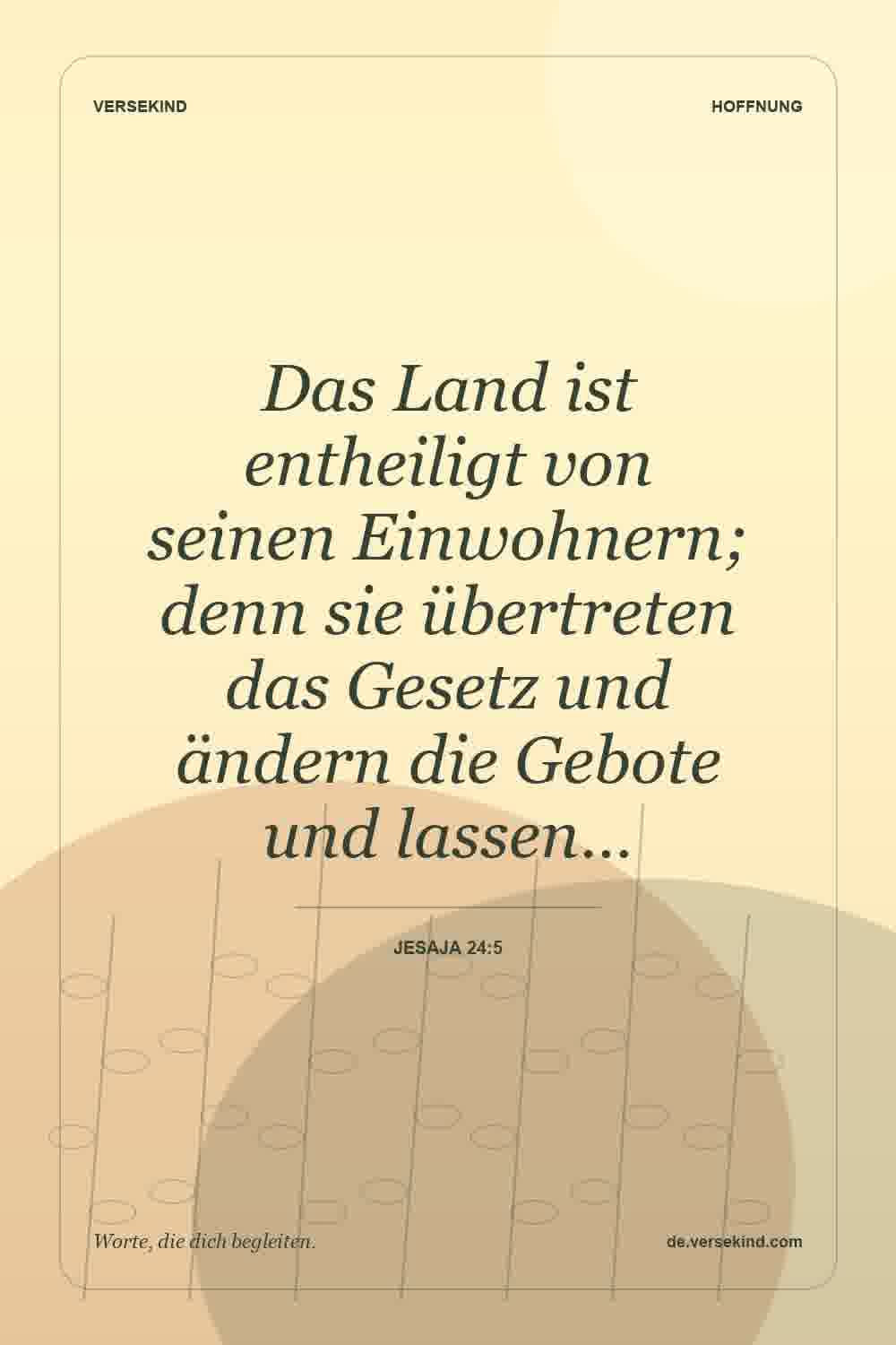 Das Land ist entheiligt von seinen Einwohnern; denn sie übertreten das Gesetz und ändern die Gebote und lassen… — Jesaja 24:5