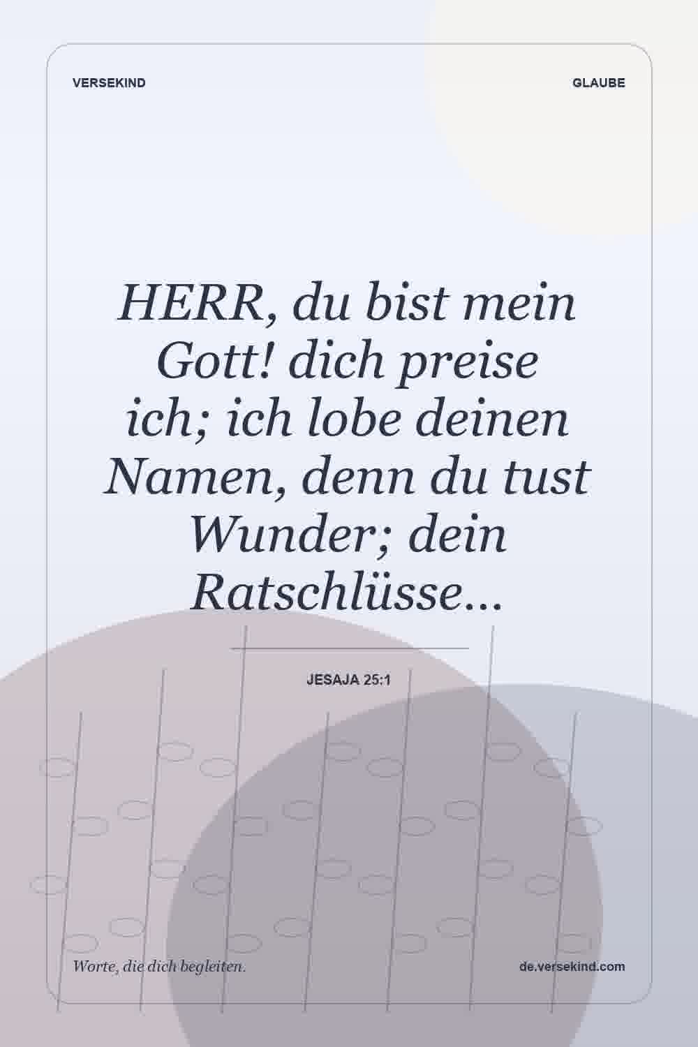 HERR, du bist mein Gott! dich preise ich; ich lobe deinen Namen, denn du tust Wunder; dein Ratschlüsse… — Jesaja 25:1