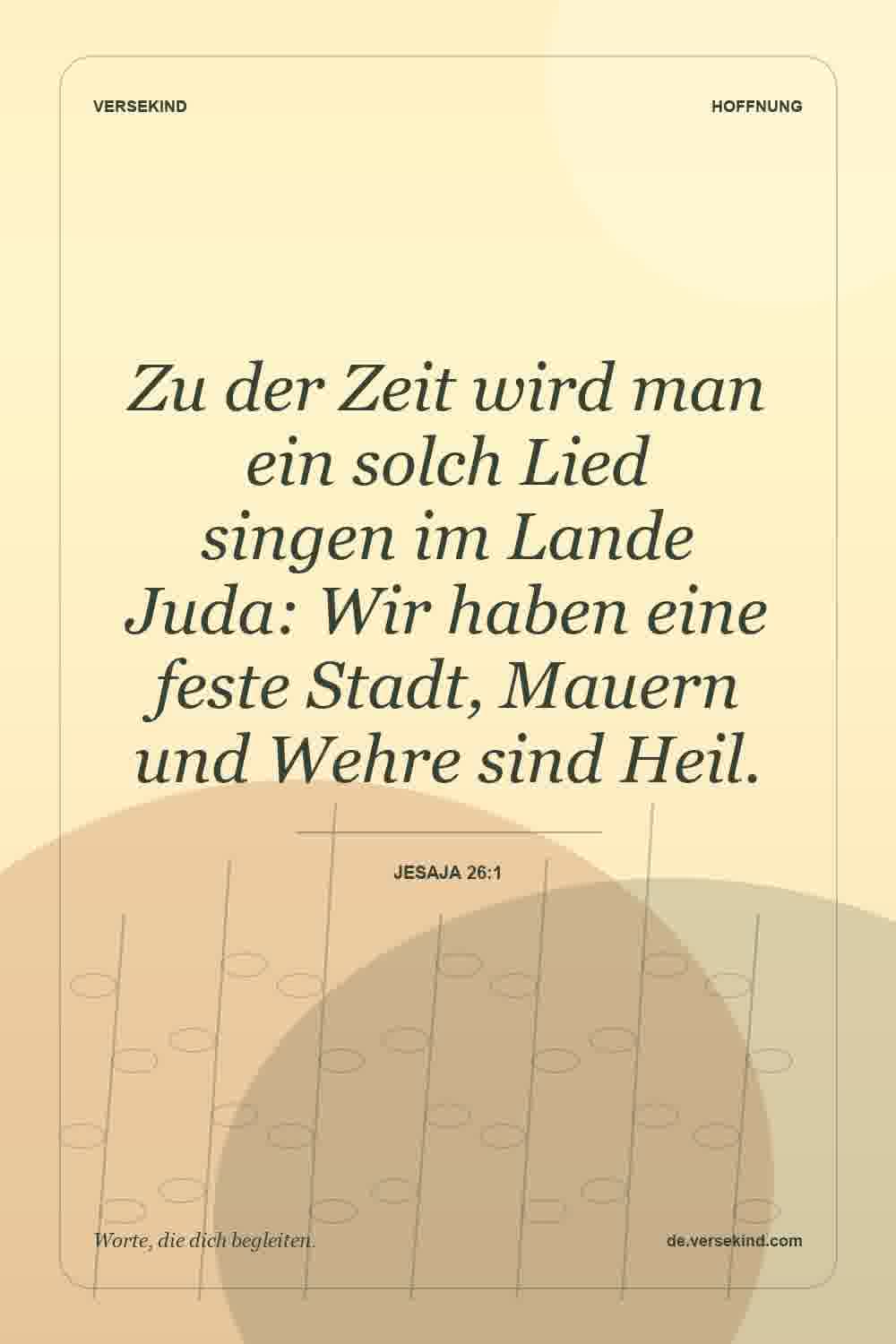 Zu der Zeit wird man ein solch Lied singen im Lande Juda: Wir haben eine feste Stadt, Mauern und Wehre sind Heil. — Jesaja 26:1