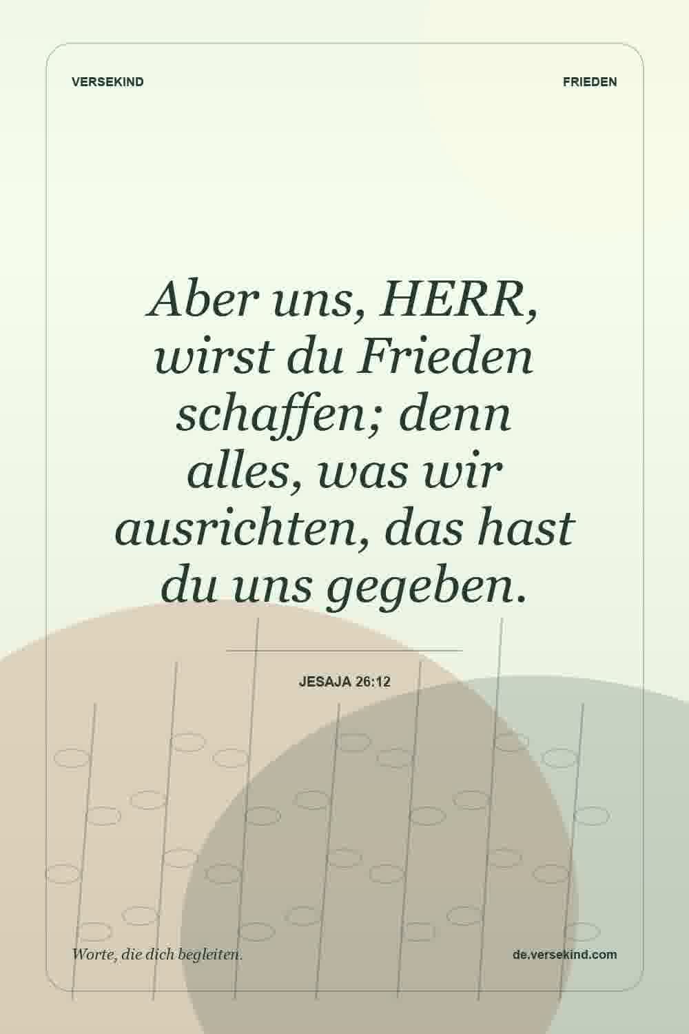 Aber uns, HERR, wirst du Frieden schaffen; denn alles, was wir ausrichten, das hast du uns gegeben. — Jesaja 26:12