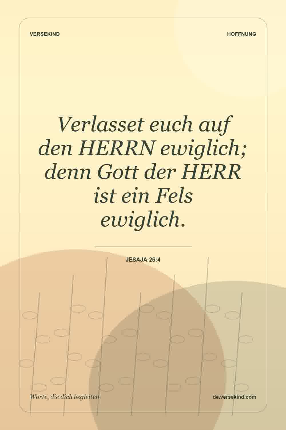 Verlasset euch auf den HERRN ewiglich; denn Gott der HERR ist ein Fels ewiglich. — Jesaja 26:4